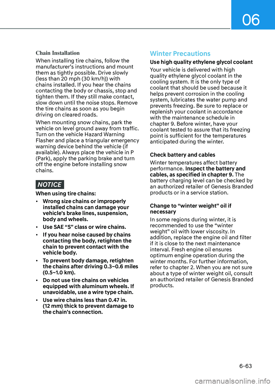 GENESIS GV80 2023 Owners Manual 06
6-63
Chain Installation
When installing tire chains, follow the
manufacturer’s instructions and mount
them as tightly possible. Drive slowly
(less than 20 mph (30 km/h)) with
chains installed GENESIS GV80 2023 Owners Manual 06
6-63
Chain Installation
When installing tire chains, follow the
manufacturer’s instructions and mount
them as tightly possible. Drive slowly
(less than 20 mph (30 km/h)) with
chains installed
