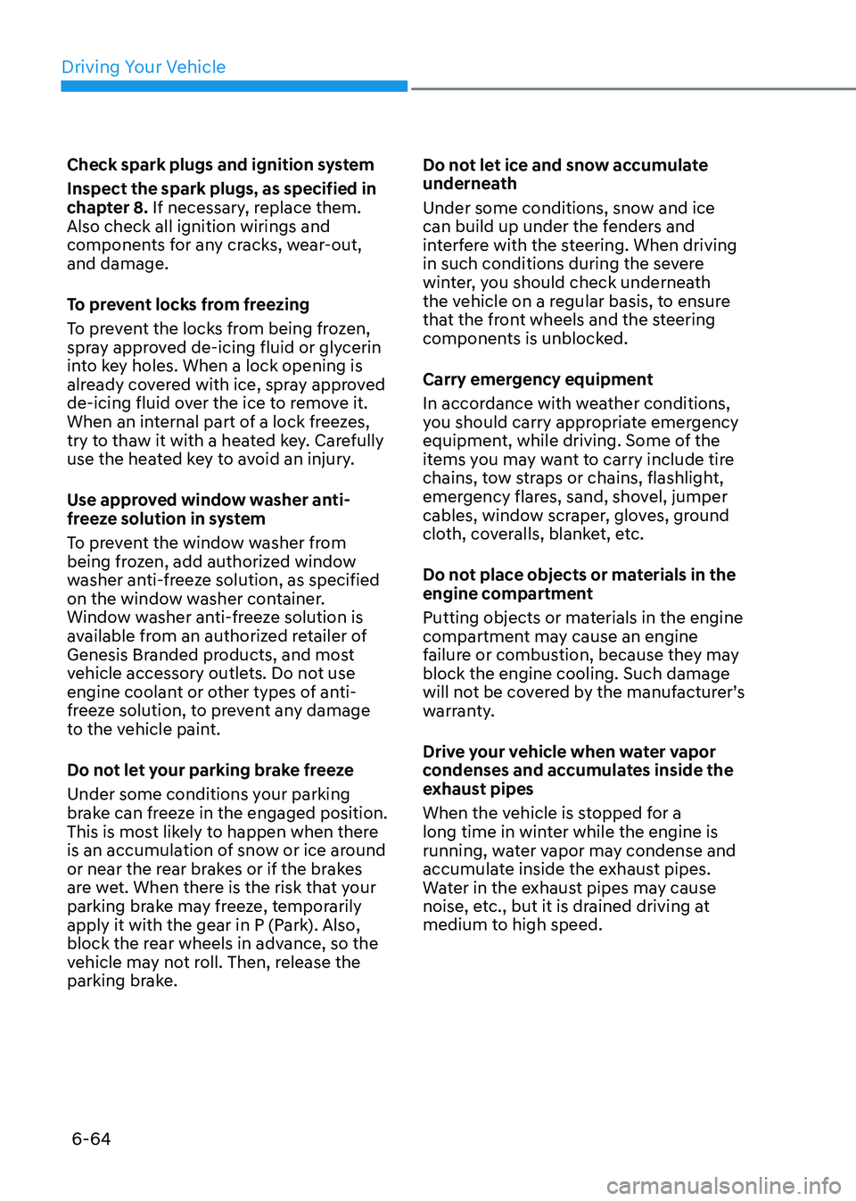 GENESIS GV80 2023 Owners Manual Driving Your Vehicle
6-64
Check spark plugs and ignition system
Inspect the spark plugs, as specified in
chapter 8. If necessary, replace them.
Also check all ignition wirings and
components for an GENESIS GV80 2023 Owners Manual Driving Your Vehicle
6-64
Check spark plugs and ignition system
Inspect the spark plugs, as specified in
chapter 8. If necessary, replace them.
Also check all ignition wirings and
components for an