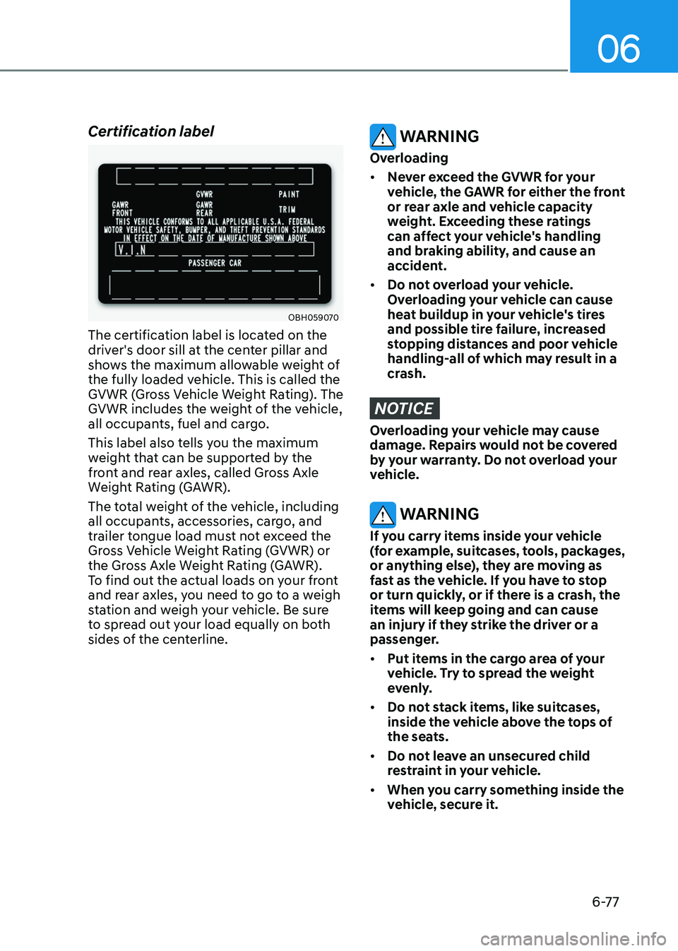 GENESIS GV80 2023  Owners Manual 06
6-77
Certification label
OBH059070OBH059070
The certification label is located on the 
driver's door sill at the center pillar and 
shows the maximum allowable weight of 
the fully loaded vehic