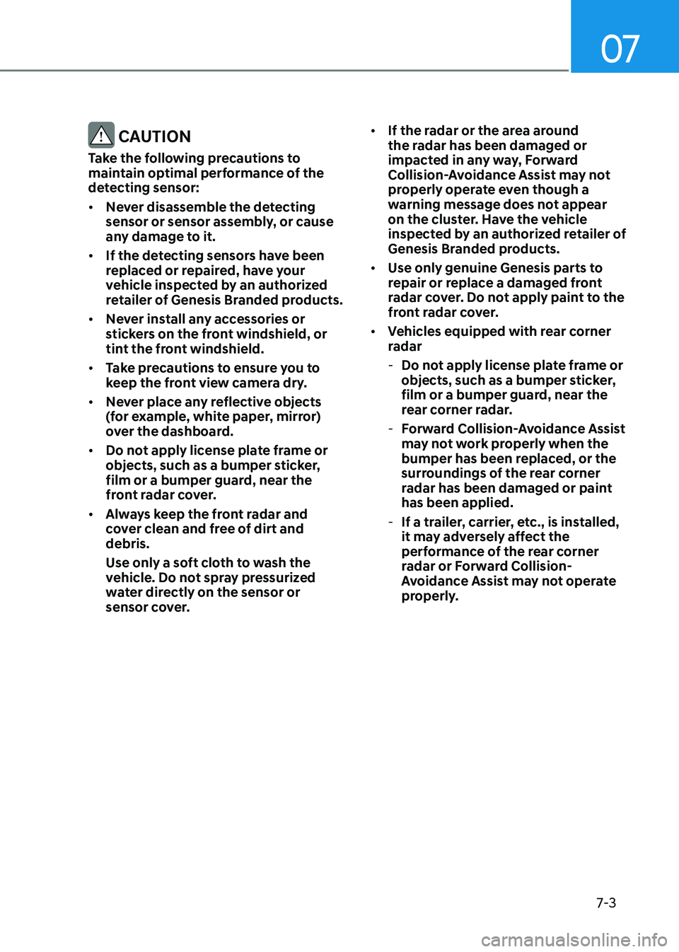 GENESIS GV80 2023  Owners Manual 07
7-3
 CAUTION
Take the following precautions to 
maintain optimal performance of the 
detecting sensor:
• Never disassemble the detecting 
sensor or sensor assembly, or cause 
any damage to it.
�