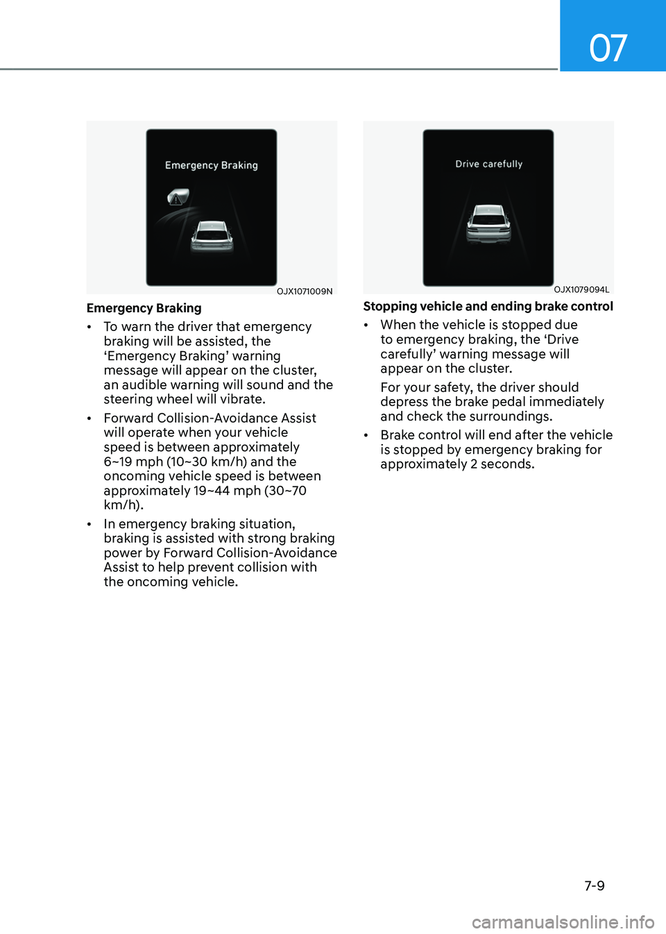GENESIS GV80 2023 Owners Manual 07
7-9
OJX1071009N OJX1071009N
Emergency Braking
• To warn the driver that emergency
braking will be assisted, the
‘Emergency Braking’ warning
message will appear on the cluster,
an audible GENESIS GV80 2023 Owners Manual 07
7-9
OJX1071009N OJX1071009N
Emergency Braking
• To warn the driver that emergency
braking will be assisted, the
‘Emergency Braking’ warning
message will appear on the cluster,
an audible