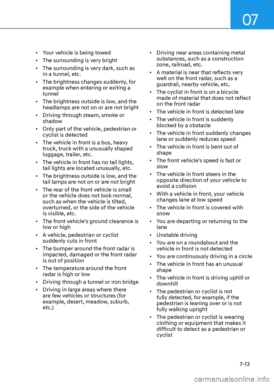 GENESIS GV80 2023 Owners Manual 07
7-13
• Your vehicle is being towed
• The surrounding is very bright
• The surrounding is very dark, such as
in a tunnel, etc.
• The brightness changes suddenly, for
example when entering GENESIS GV80 2023 Owners Manual 07
7-13
• Your vehicle is being towed
• The surrounding is very bright
• The surrounding is very dark, such as
in a tunnel, etc.
• The brightness changes suddenly, for
example when entering