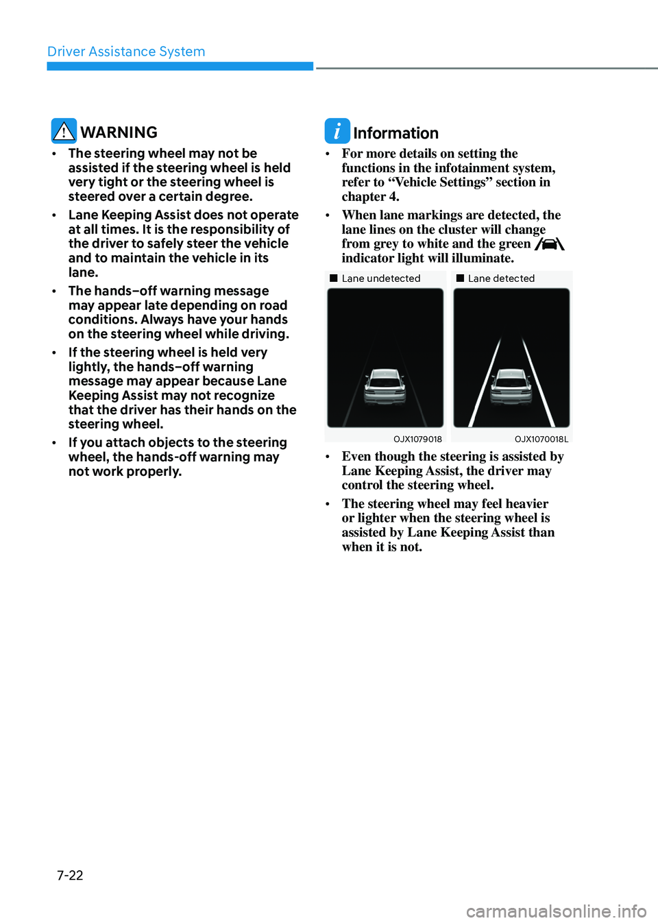 GENESIS GV80 2023  Owners Manual Driver Assistance System
7-22
 WARNING
• The steering wheel may not be 
assisted if the steering wheel is held 
very tight or the steering wheel is 
steered over a certain degree.
• Lane Keeping A