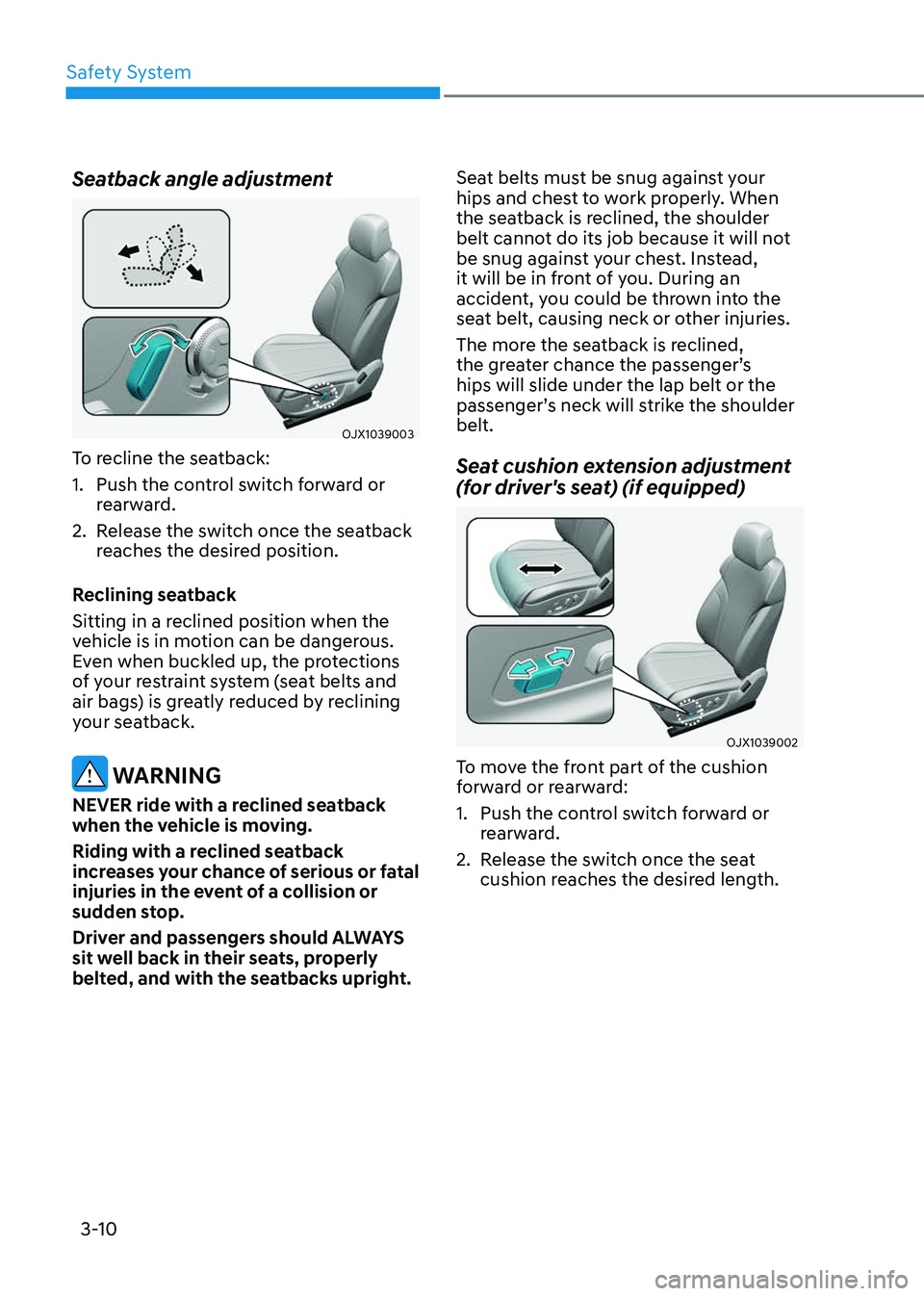 GENESIS GV80 2023 Owners Guide Safety System
3-10
Seatback angle adjustment
OJX1039003OJX1039003
To recline the seatback:
1. Push the control switch forward or
rearward.
2. Release the switch once the seatback
reaches the desired GENESIS GV80 2023 Owners Guide Safety System
3-10
Seatback angle adjustment
OJX1039003OJX1039003
To recline the seatback:
1. Push the control switch forward or
rearward.
2. Release the switch once the seatback
reaches the desired