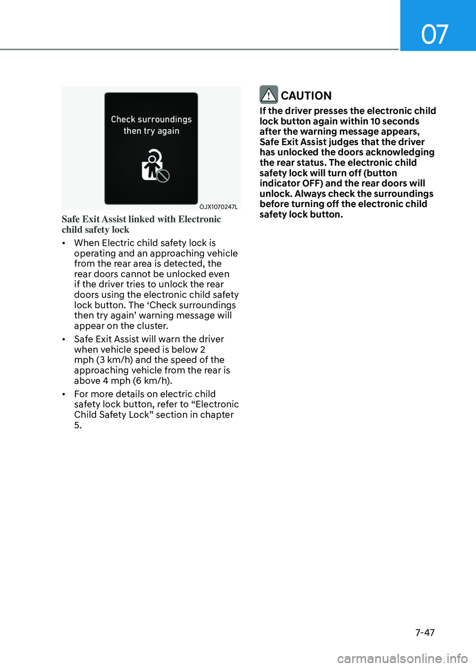 GENESIS GV80 2023 Owners Manual 07
7-47
OJX1070247LOJX1070247L
Safe Exit Assist linked with Electronic
child safety lock
• When Electric child safety lock is
operating and an approaching vehicle
from the rear area is detected, GENESIS GV80 2023 Owners Manual 07
7-47
OJX1070247LOJX1070247L
Safe Exit Assist linked with Electronic
child safety lock
• When Electric child safety lock is
operating and an approaching vehicle
from the rear area is detected,