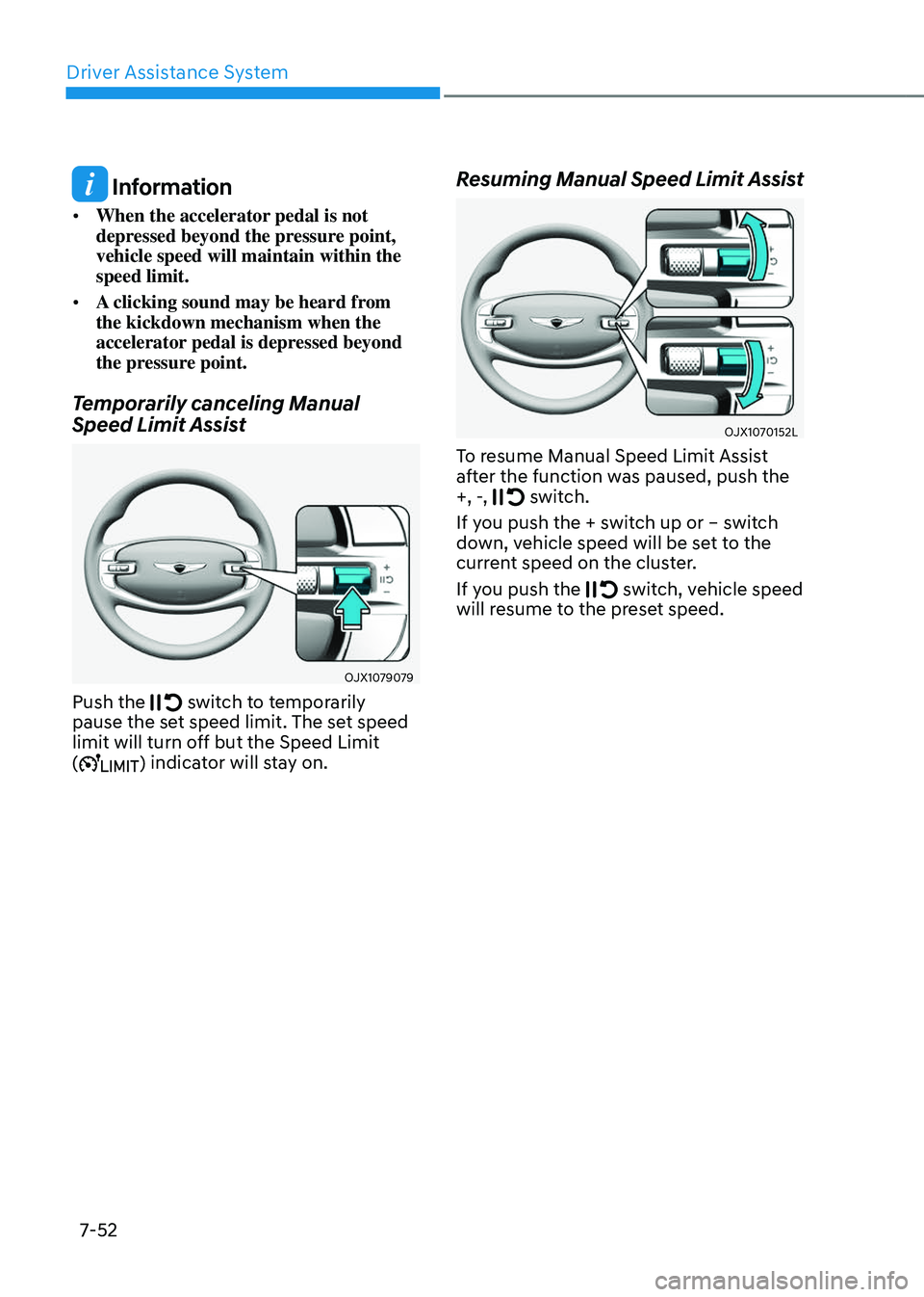GENESIS GV80 2023 Owners Manual Driver Assistance System
7-52
Information
• When the accelerator pedal is not
depressed beyond the pressure point,
vehicle speed will maintain within the
speed limit.
• A clicking sound may be GENESIS GV80 2023 Owners Manual Driver Assistance System
7-52
Information
• When the accelerator pedal is not
depressed beyond the pressure point,
vehicle speed will maintain within the
speed limit.
• A clicking sound may be