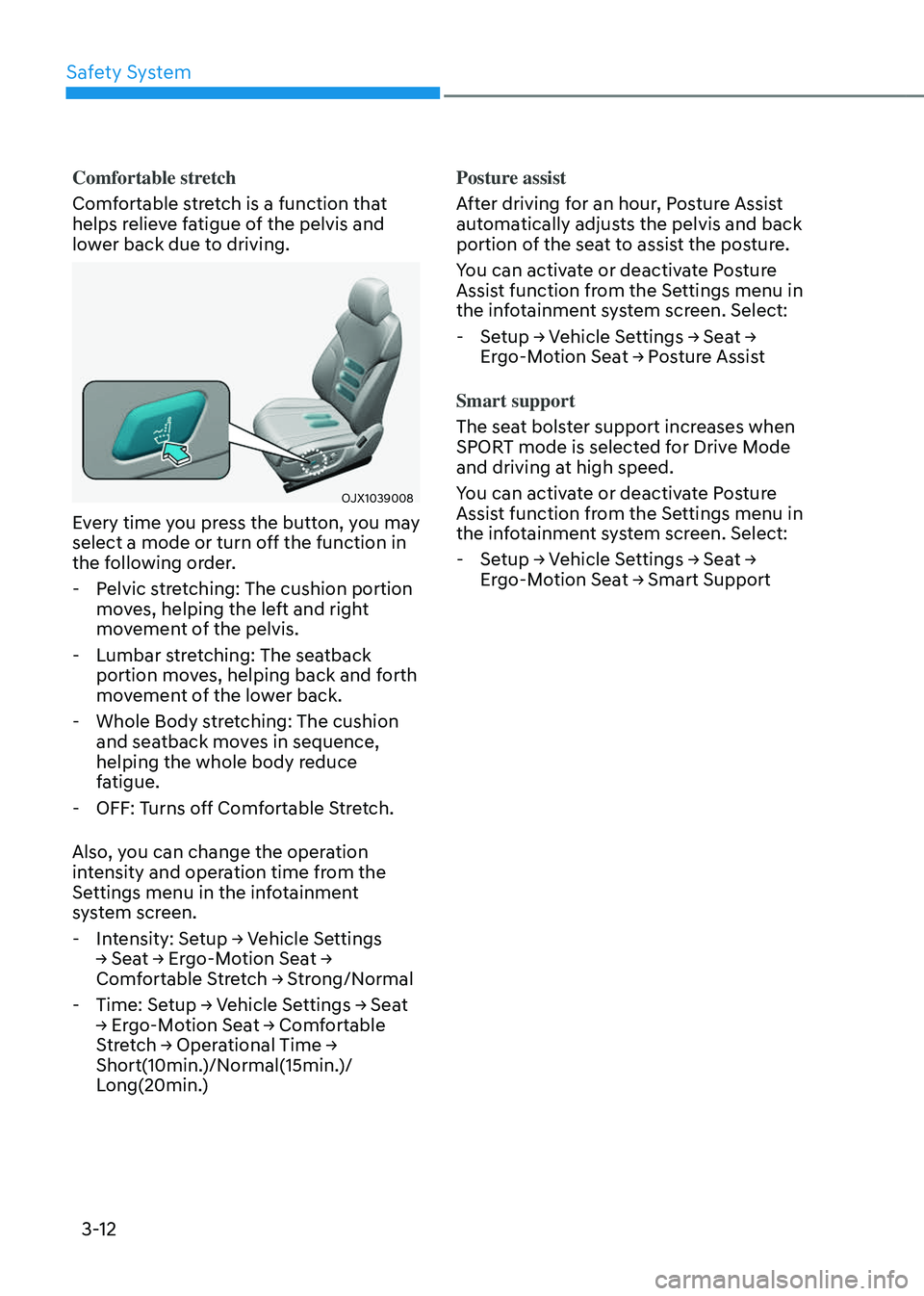 GENESIS GV80 2023 Service Manual Safety System
3-12
Comfortable stretch
Comfortable stretch is a function that
helps relieve fatigue of the pelvis and
lower back due to driving.
OJX1039008OJX1039008
Every time you press the button, GENESIS GV80 2023 Service Manual Safety System
3-12
Comfortable stretch
Comfortable stretch is a function that
helps relieve fatigue of the pelvis and
lower back due to driving.
OJX1039008OJX1039008
Every time you press the button,