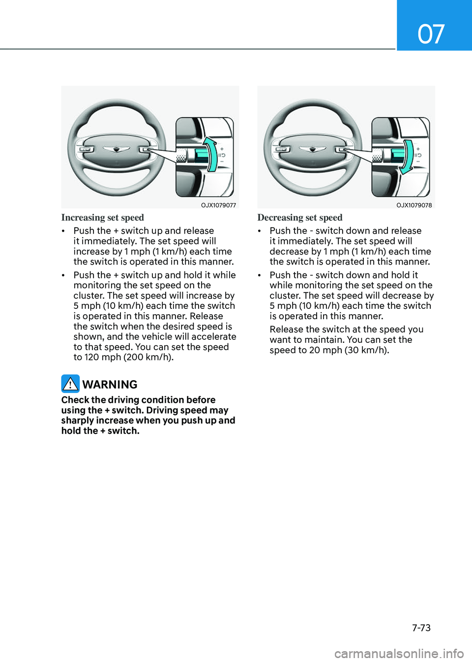 GENESIS GV80 2023  Owners Manual 07
7-7 3
OJX1079077OJX1079077
Increasing set speed
• Push the + switch up and release 
it immediately. The set speed will 
increase by 1 mph (1 km/h) each time 
the switch is operated in this manner