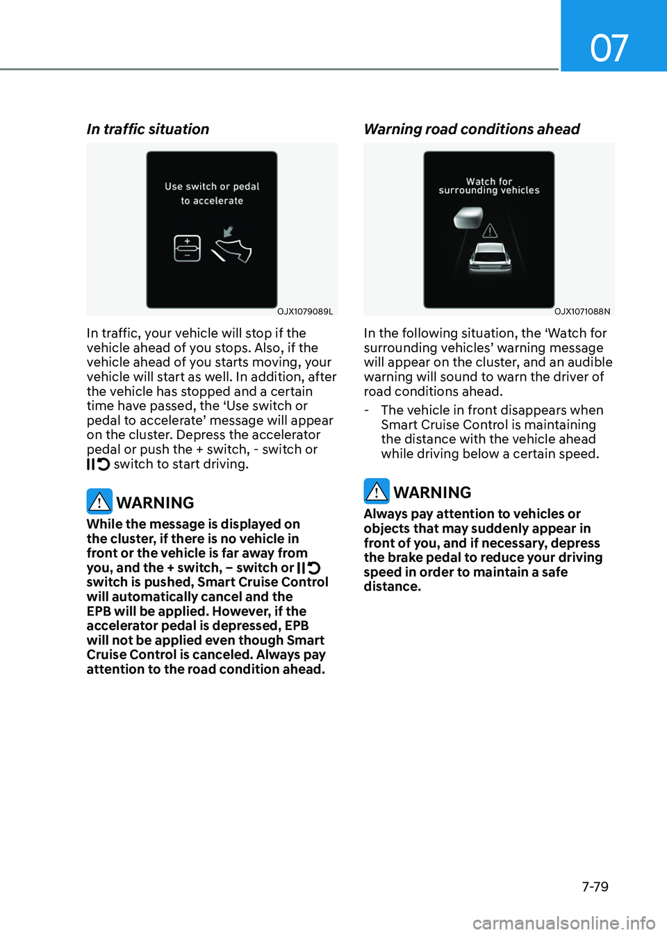 GENESIS GV80 2023 Owners Manual 07
7-7 9
In traffic situation
OJX1079089L OJX1079089L
In traffic, your vehicle will stop if the
vehicle ahead of you stops. Also, if the
vehicle ahead of you starts moving, your
vehicle will start GENESIS GV80 2023 Owners Manual 07
7-7 9
In traffic situation
OJX1079089L OJX1079089L
In traffic, your vehicle will stop if the
vehicle ahead of you stops. Also, if the
vehicle ahead of you starts moving, your
vehicle will start