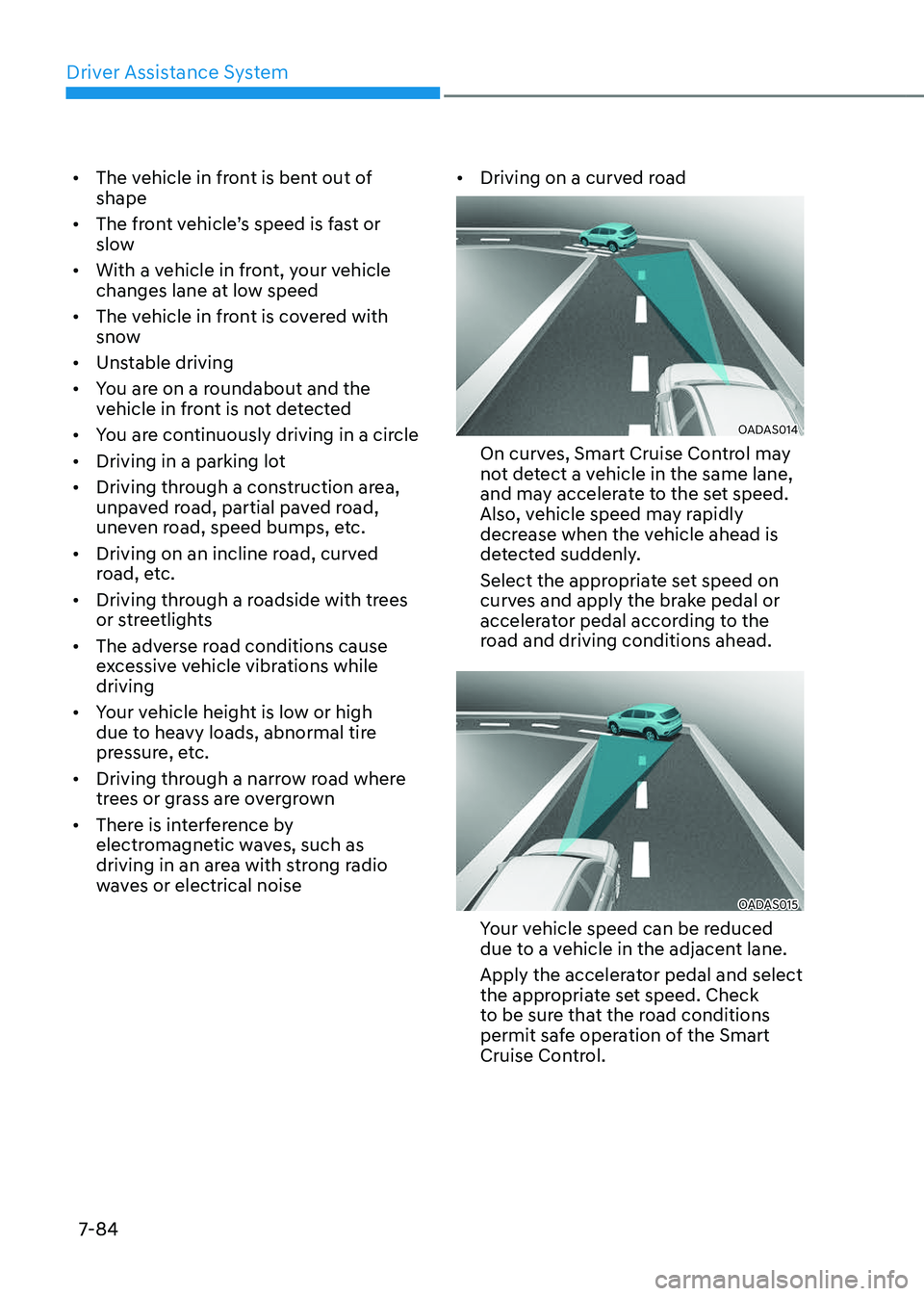 GENESIS GV80 2023 Owners Manual Driver Assistance System
7-84
• The vehicle in front is bent out of
shape
• The front vehicle’s speed is fast or
slow
• With a vehicle in front, your vehicle
changes lane at low speed
• GENESIS GV80 2023 Owners Manual Driver Assistance System
7-84
• The vehicle in front is bent out of
shape
• The front vehicle’s speed is fast or
slow
• With a vehicle in front, your vehicle
changes lane at low speed
•
