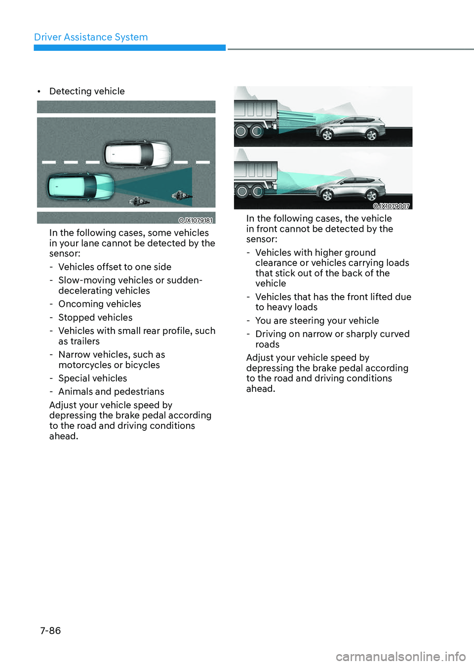 GENESIS GV80 2023  Owners Manual Driver Assistance System
7-86
• Detecting vehicle
OJX1079181OJX1079181
In the following cases, some vehicles 
in your lane cannot be detected by the 
sensor: 
 -Vehicles offset to one side 
 -Slow-m