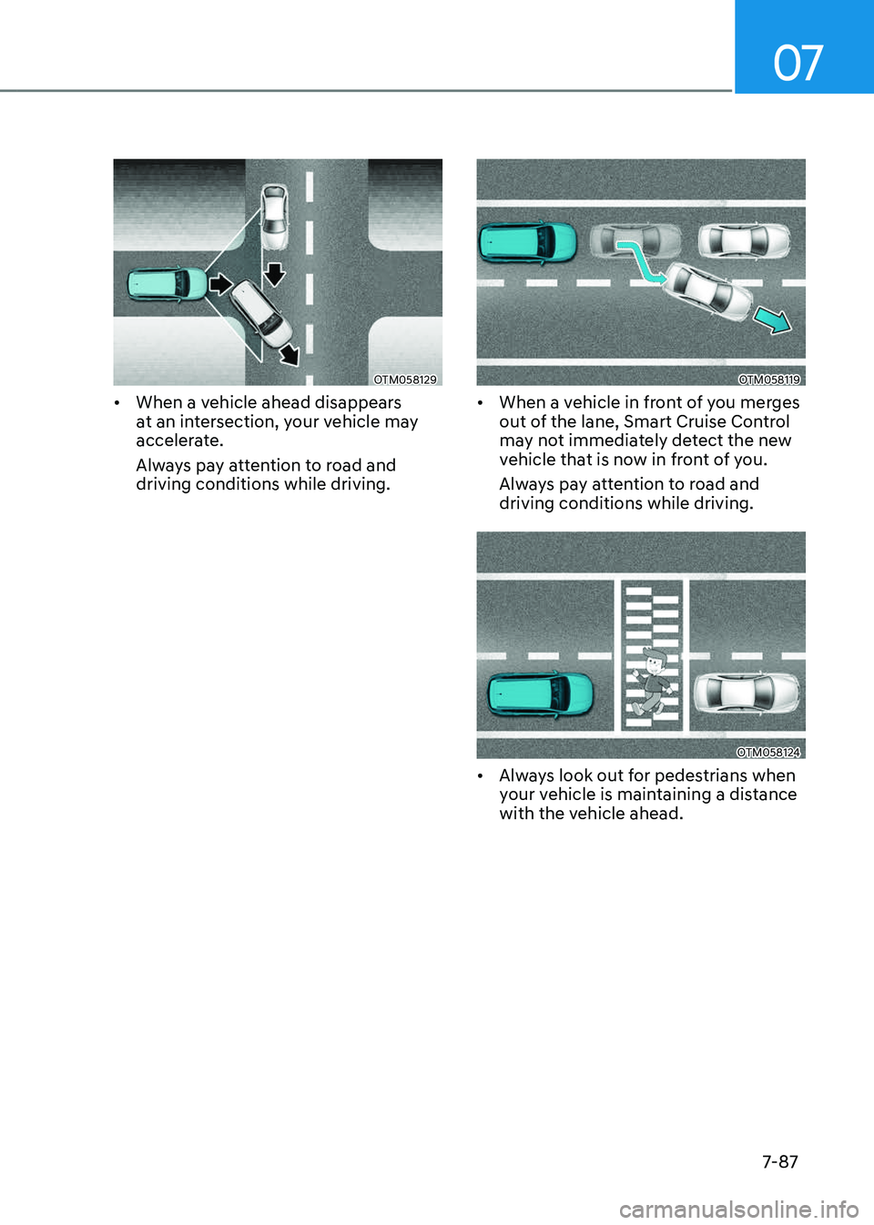 GENESIS GV80 2023  Owners Manual 07
7-87
OTM058129OTM058129
• When a vehicle ahead disappears 
at an intersection, your vehicle may 
accelerate. 
Always pay attention to road and 
driving conditions while driving. 
OTM058119OTM0581
