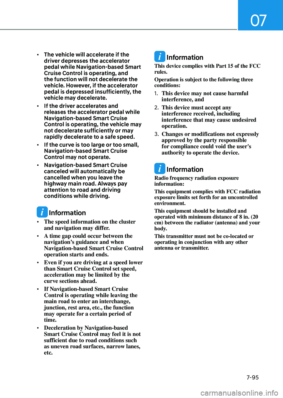 GENESIS GV80 2023  Owners Manual 07
7-95
• The vehicle will accelerate if the 
driver depresses the accelerator 
pedal while Navigation-based Smart 
Cruise Control is operating, and 
the function will not decelerate the 
vehicle. H