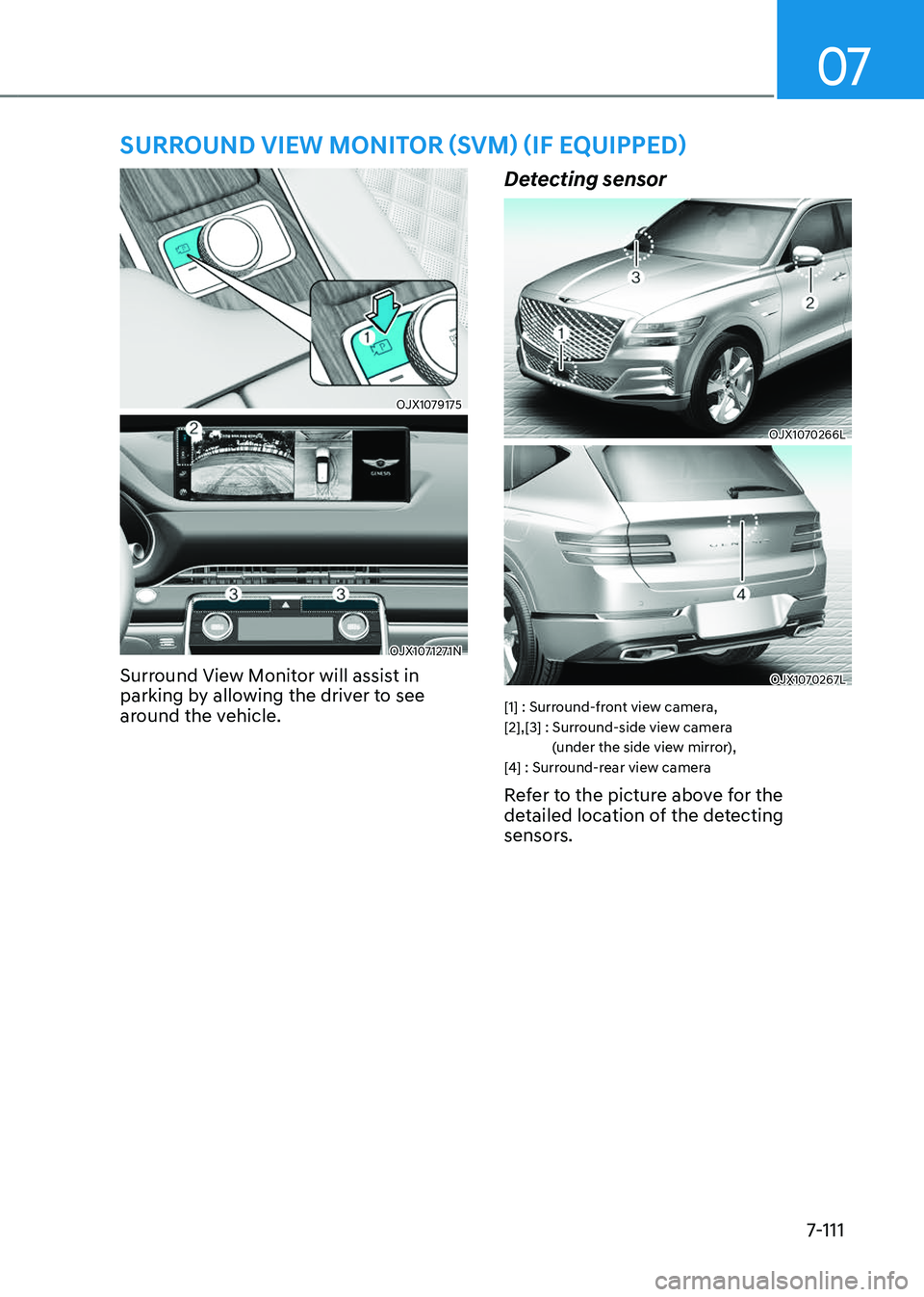 GENESIS GV80 2023  Owners Manual 07
7-111
SURROUND VIEW MONITOR (SVM) (IF EQUIPPED)
OJX1079175 OJX1079175 
OJX1071271NOJX1071271N
Surround View Monitor will assist in 
parking by allowing the driver to see 
around the vehicle.
Detect