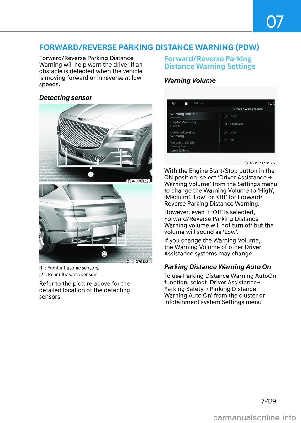GENESIS GV80 2023 Owners Manual 07
7-129
FORWARD/REVERSE PARKING DISTANCE WARNING (PDW)
Forward/Reverse Parking Distance
Warning will help warn the driver if an
obstacle is detected when the vehicle
is moving forward or in revers GENESIS GV80 2023 Owners Manual 07
7-129
FORWARD/REVERSE PARKING DISTANCE WARNING (PDW)
Forward/Reverse Parking Distance
Warning will help warn the driver if an
obstacle is detected when the vehicle
is moving forward or in revers