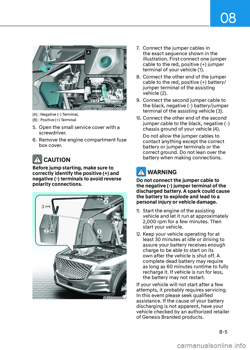 GENESIS GV80 2023  Owners Manual 08
8-5
OJX1080003NOJX1080003N[A] : Negative (-) Terminal, 
[B] : Positive (+) Terminal
5. Open the small service cover with a 
screwdriver.
6. Remove the engine compartment fuse 
box cover.
 CAUTION
B