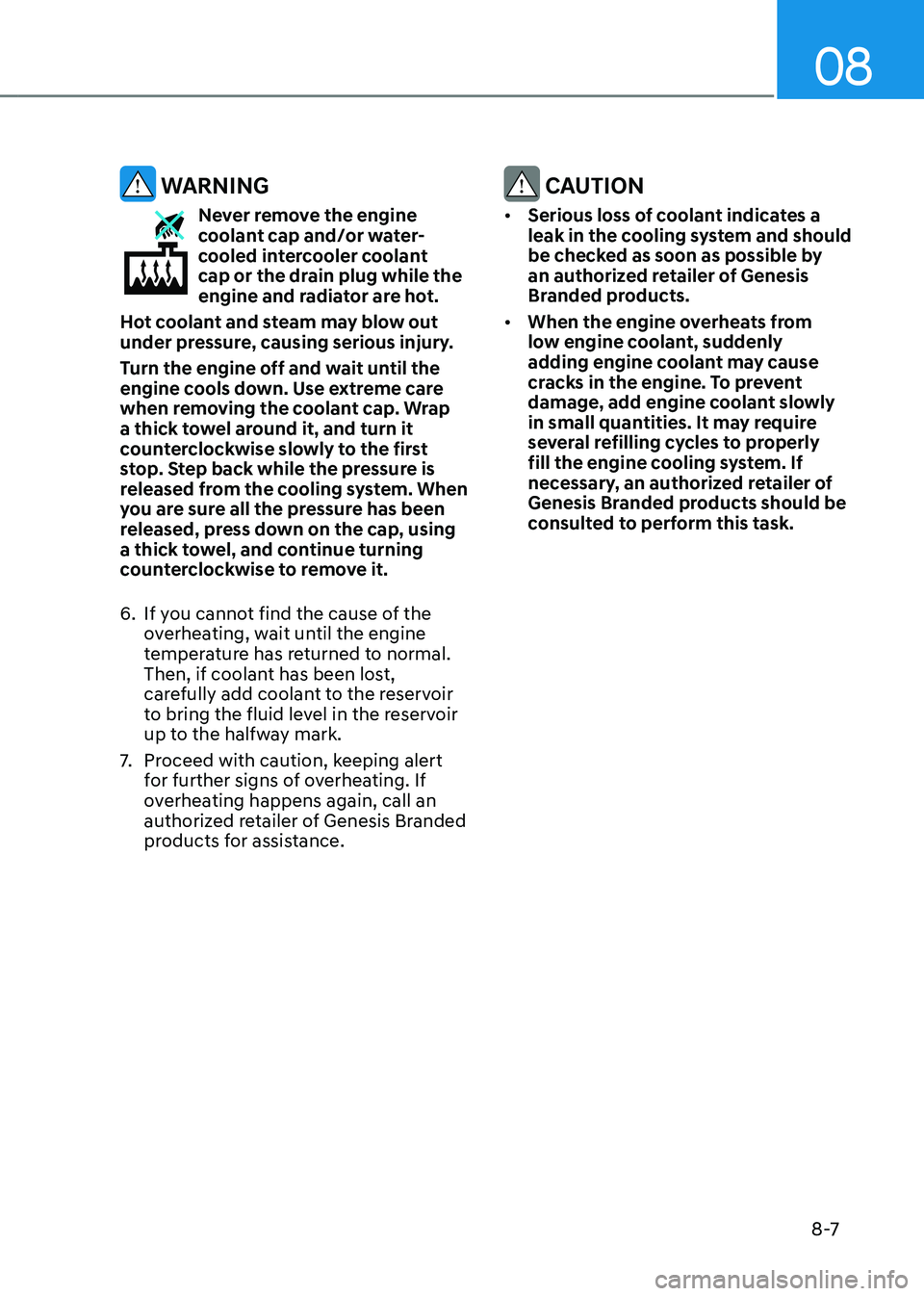 GENESIS GV80 2023 Owners Manual 08
8 -7
WARNING
Never remove the engine coolant cap and/or water-
cooled intercooler coolant
cap or the drain plug while the
engine and radiator are hot.
Hot coolant and steam may blow out
under p GENESIS GV80 2023 Owners Manual 08
8 -7
WARNING
Never remove the engine coolant cap and/or water-
cooled intercooler coolant
cap or the drain plug while the
engine and radiator are hot.
Hot coolant and steam may blow out
under p
