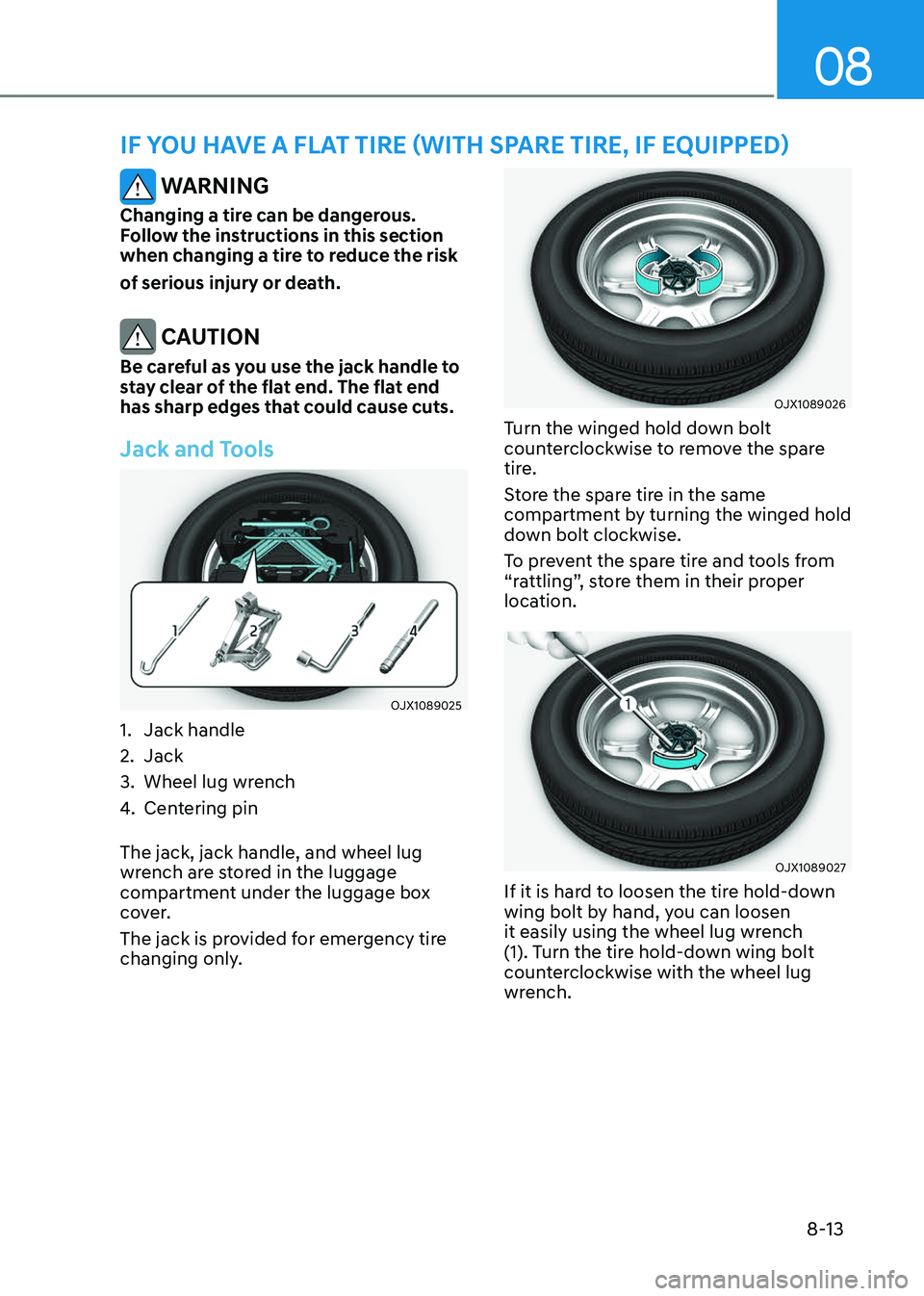 GENESIS GV80 2023 Owners Manual 08
8-13
IF YOU HAVE A FLAT TIRE (WITH SPARE TIRE, IF EQUIPPED)
WARNING
Changing a tire can be dangerous.
Follow the instructions in this section
when changing a tire to reduce the risk
of serious GENESIS GV80 2023 Owners Manual 08
8-13
IF YOU HAVE A FLAT TIRE (WITH SPARE TIRE, IF EQUIPPED)
WARNING
Changing a tire can be dangerous.
Follow the instructions in this section
when changing a tire to reduce the risk
of serious