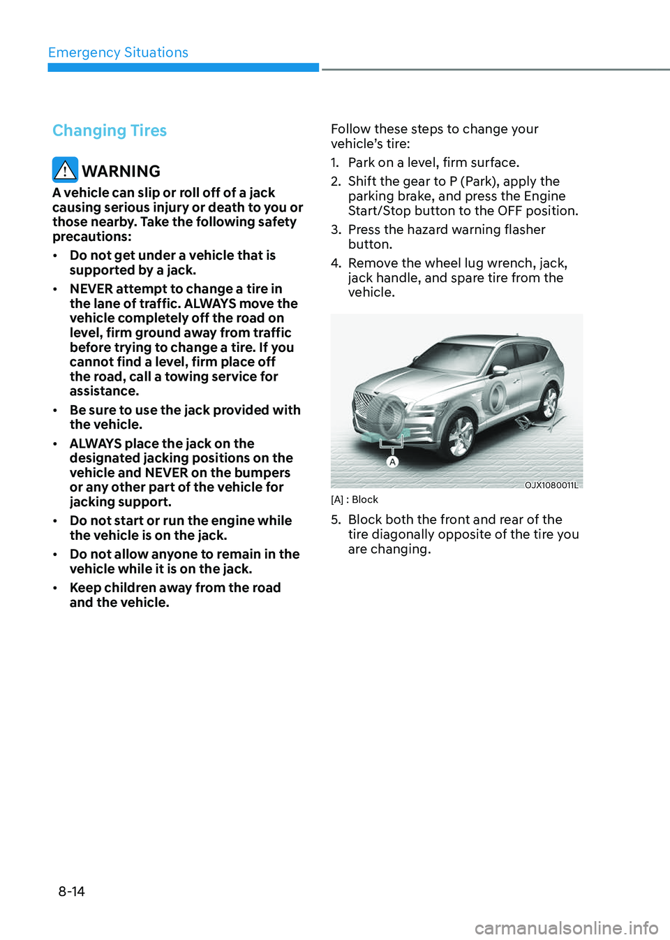 GENESIS GV80 2023 Owners Manual Emergency Situations
8-14
Changing Tires
WARNING
A vehicle can slip or roll off of a jack
causing serious injury or death to you or
those nearby. Take the following safety
precautions:
• Do not GENESIS GV80 2023 Owners Manual Emergency Situations
8-14
Changing Tires
WARNING
A vehicle can slip or roll off of a jack
causing serious injury or death to you or
those nearby. Take the following safety
precautions:
• Do not