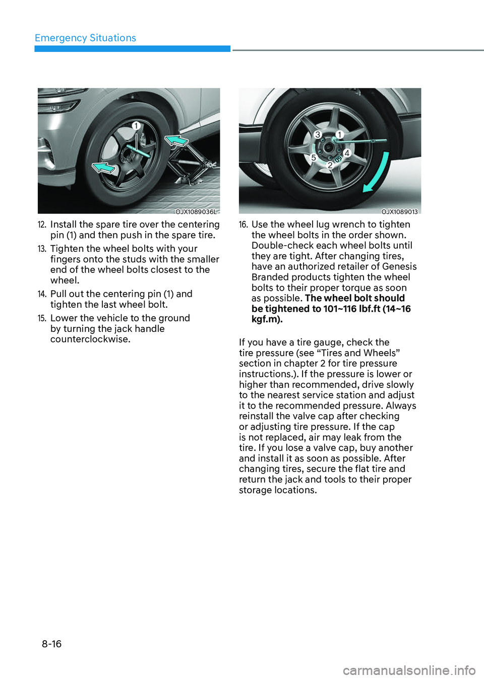 GENESIS GV80 2023 Owners Manual Emergency Situations
8-16
OJX1089036LOJX1089036L
12. Install the spare tire over the centering
pin (1) and then push in the spare tire.
13. Tighten the wheel bolts with your
fingers onto the studs GENESIS GV80 2023 Owners Manual Emergency Situations
8-16
OJX1089036LOJX1089036L
12. Install the spare tire over the centering
pin (1) and then push in the spare tire.
13. Tighten the wheel bolts with your
fingers onto the studs