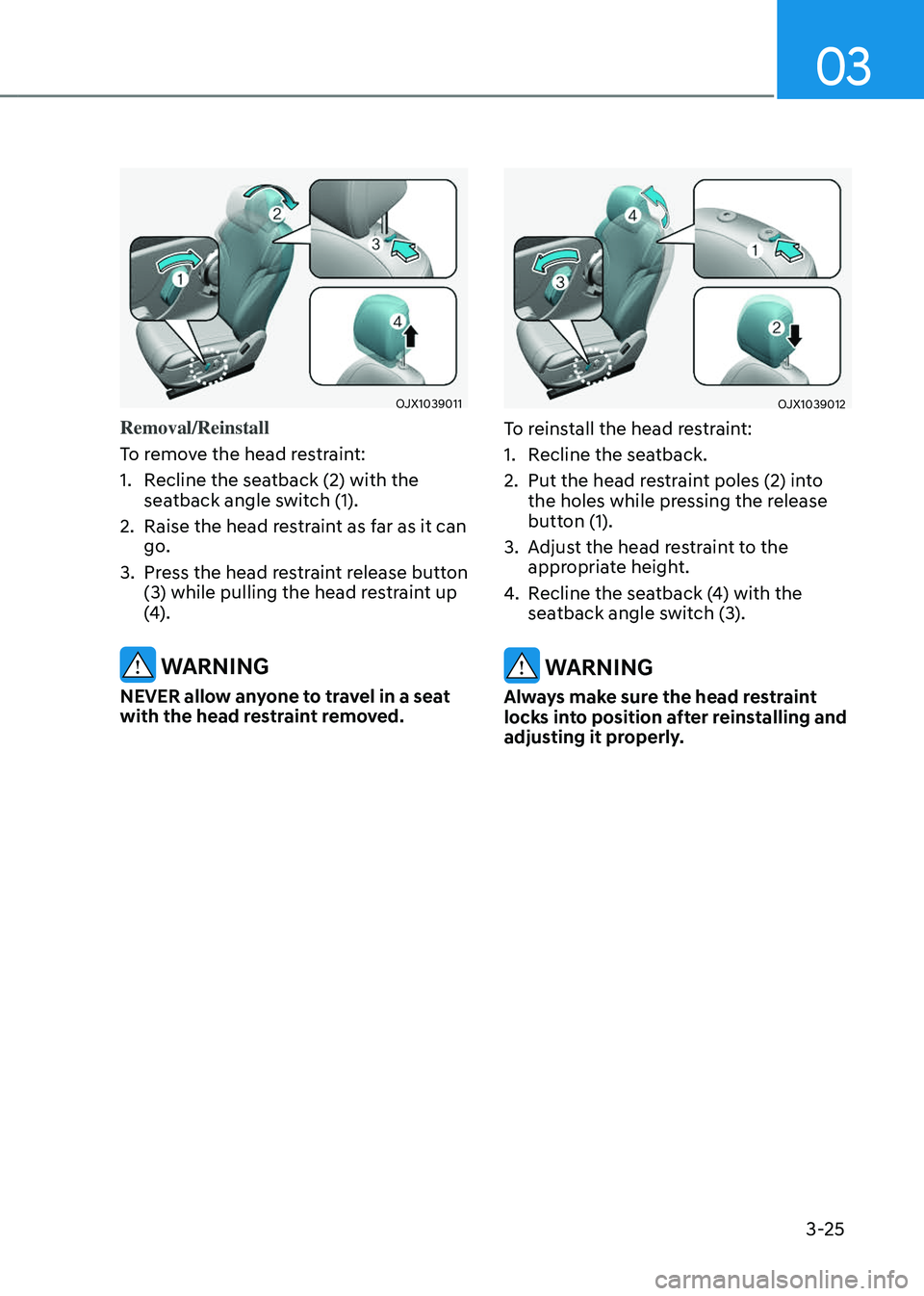 GENESIS GV80 2023 Workshop Manual 03
3-25
OJX1039011OJX1039011
Removal/Reinstall
To remove the head restraint:
1. Recline the seatback (2) with the 
seatback angle switch (1).
2. Raise the head restraint as far as it can 
go.
3. Press