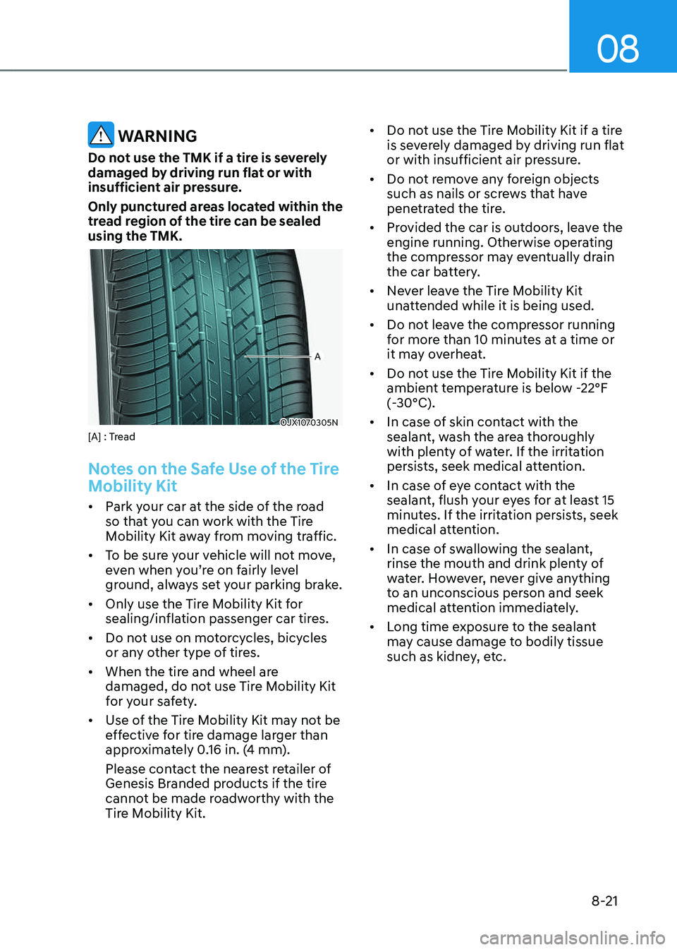 GENESIS GV80 2023 Owners Manual 08
8-21
WARNING
Do not use the TMK if a tire is severely
damaged by driving run flat or with
insufficient air pressure.
Only punctured areas located within the
tread region of the tire can be seal GENESIS GV80 2023 Owners Manual 08
8-21
WARNING
Do not use the TMK if a tire is severely
damaged by driving run flat or with
insufficient air pressure.
Only punctured areas located within the
tread region of the tire can be seal