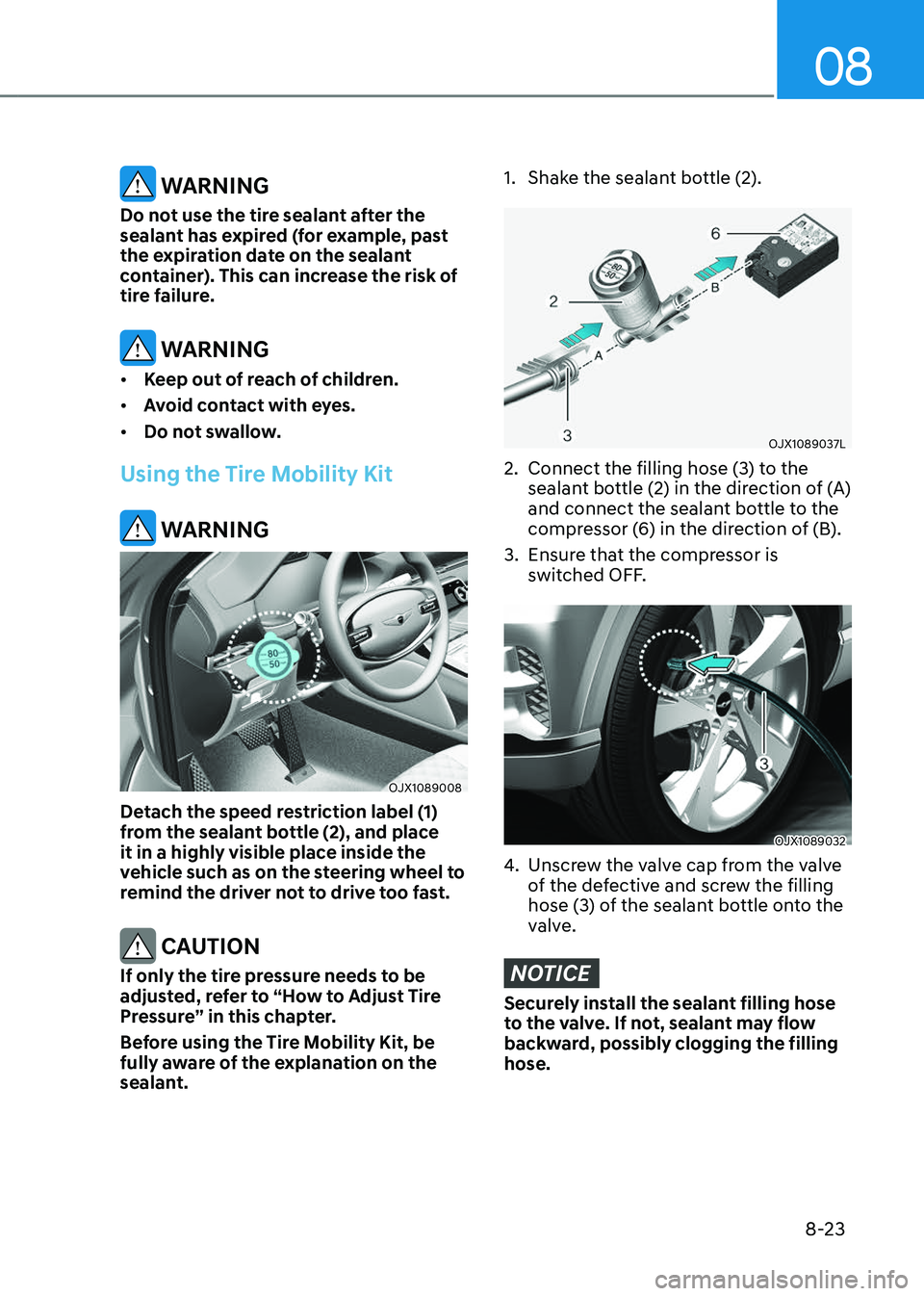 GENESIS GV80 2023 Owners Manual 08
8-23
WARNING
Do not use the tire sealant after the
sealant has expired (for example, past
the expiration date on the sealant
container). This can increase the risk of
tire failure.
WARNING
†GENESIS GV80 2023 Owners Manual 08
8-23
WARNING
Do not use the tire sealant after the
sealant has expired (for example, past
the expiration date on the sealant
container). This can increase the risk of
tire failure.
WARNING
â€