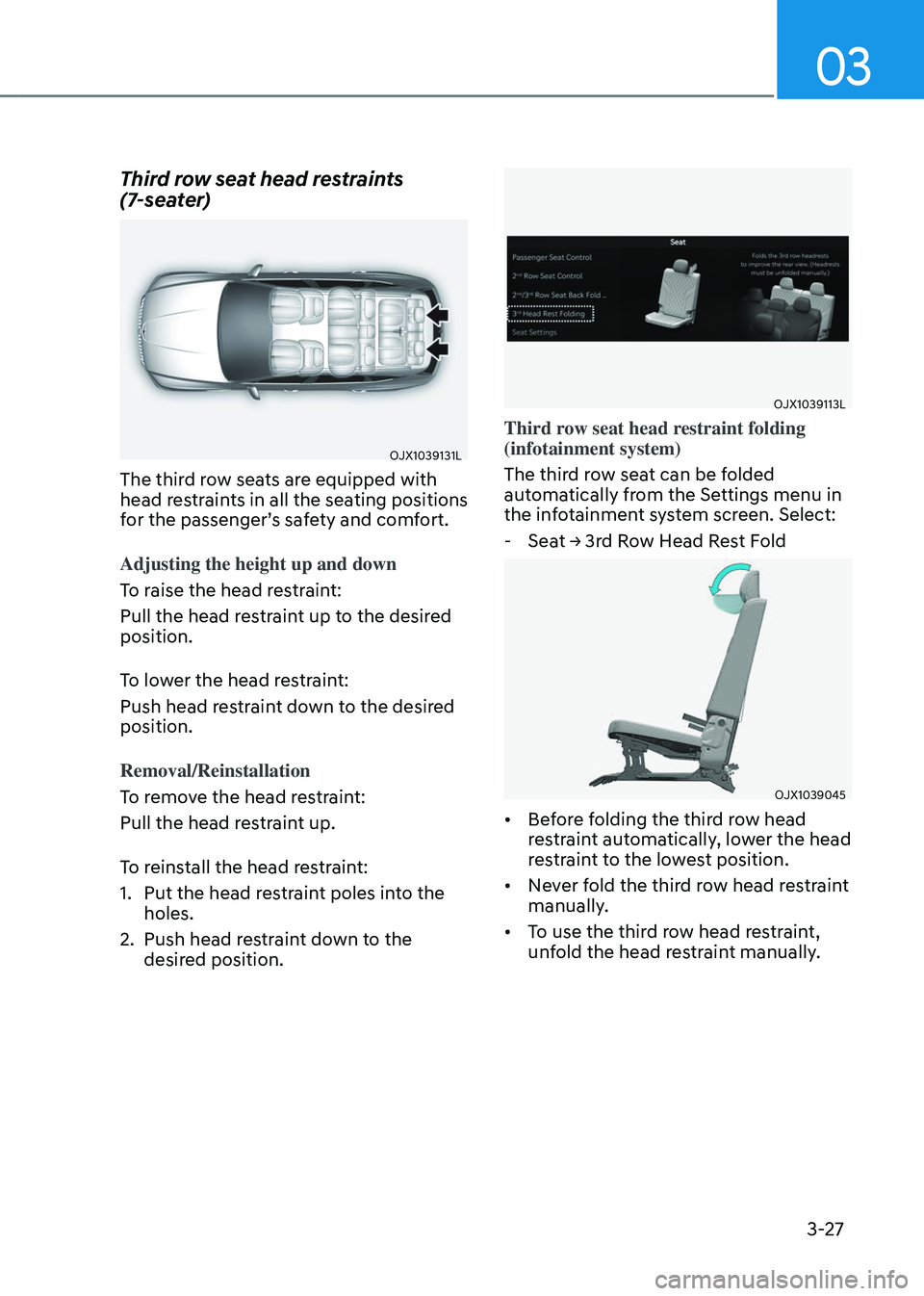 GENESIS GV80 2023 Workshop Manual 03
3-27
Third row seat head restraints 
(7-seater)
OJX1039131LOJX1039131L
The third row seats are equipped with 
head restraints in all the seating positions 
for the passenger’s safety and comfort.