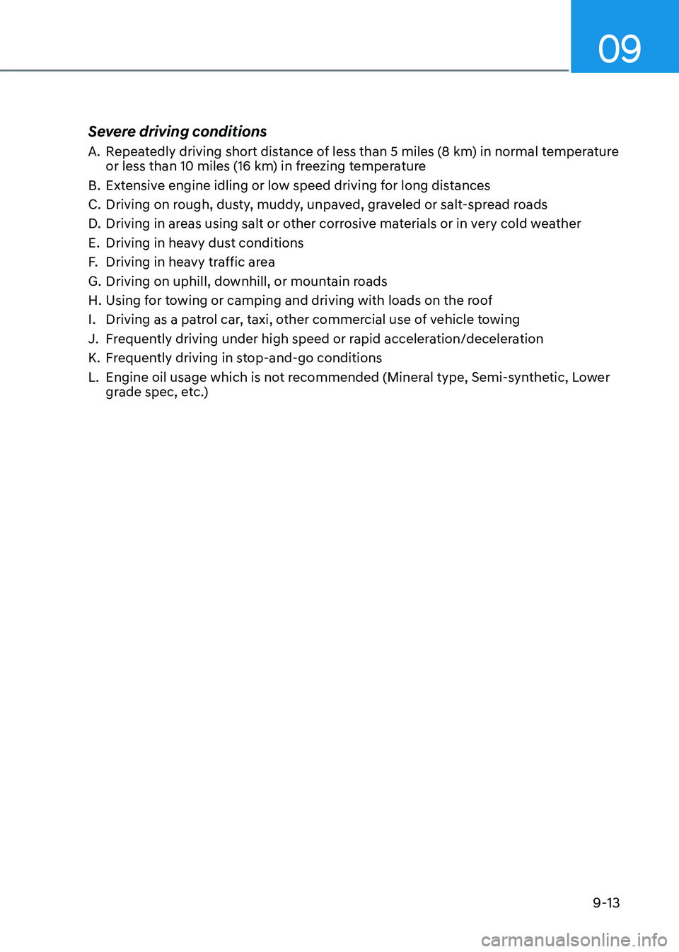 GENESIS GV80 2023 Owners Manual 09
9-13
Severe driving conditions
A. Repeatedly driving short distance of less than 5 miles (8 km) in normal temperature
or less than 10 miles (16 km) in freezing temperature
B. Extensive engine idli GENESIS GV80 2023 Owners Manual 09
9-13
Severe driving conditions
A. Repeatedly driving short distance of less than 5 miles (8 km) in normal temperature
or less than 10 miles (16 km) in freezing temperature
B. Extensive engine idli