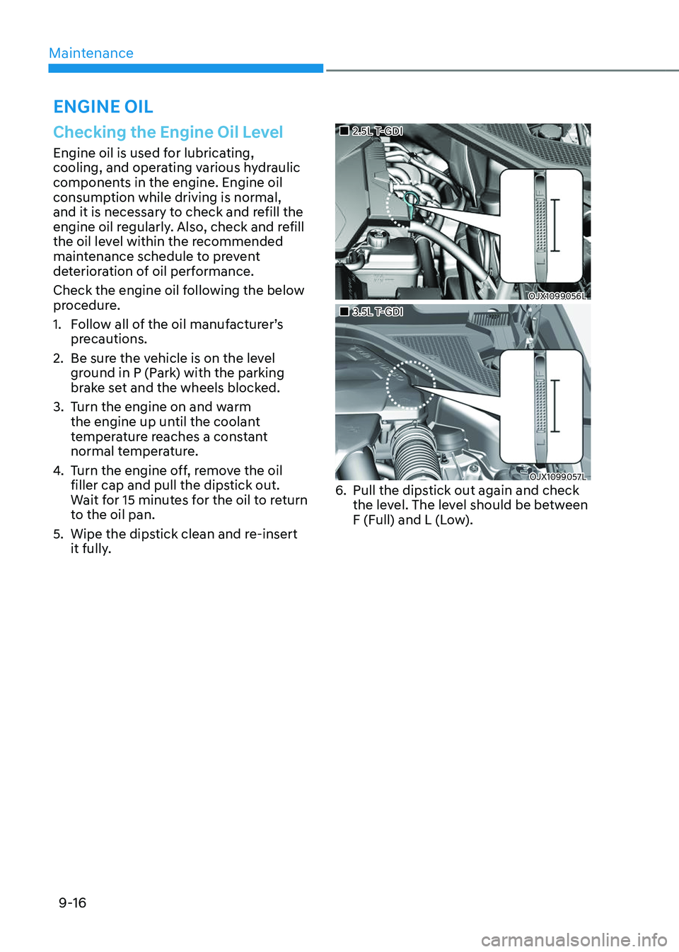 GENESIS GV80 2023  Owners Manual Maintenance
9-16
ENGINE OIL
Checking the Engine Oil Level
Engine oil is used for lubricating, 
cooling, and operating various hydraulic 
components in the engine. Engine oil 
consumption while driving