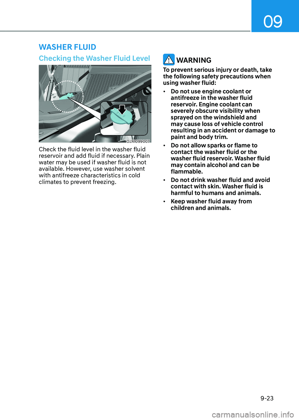 GENESIS GV80 2023  Owners Manual 09
9-23
WASHER FLUID
Checking the Washer Fluid Level
OJX1099007OJX1099007
Check the fluid level in the washer fluid 
reservoir and add fluid if necessary. Plain 
water may be used if washer fluid is n