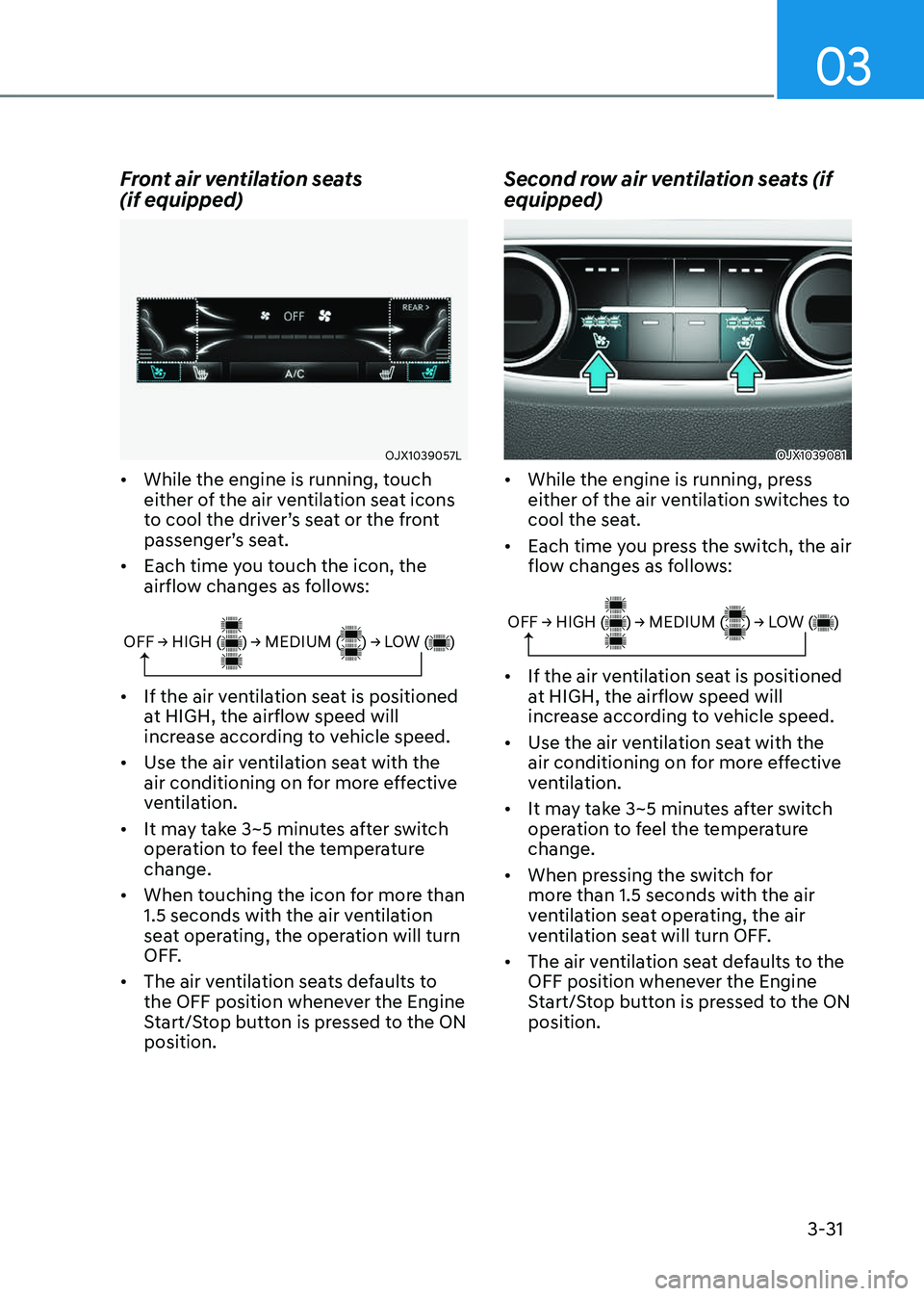GENESIS GV80 2023 Repair Manual 03
3-31
Front air ventilation seats  
(if equipped)
OJX1039057LOJX1039057L
• While the engine is running, touch 
either of the air ventilation seat icons 
to cool the driver’s seat or the front 
p