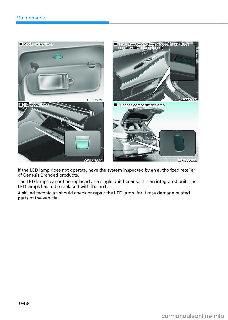 GENESIS GV80 2023  Owners Manual Maintenance
9-68
If the LED lamp does not operate, have the system inspected by an authorized retailer 
of Genesis Branded products.
The LED lamps cannot be replaced as a single unit because it is an 