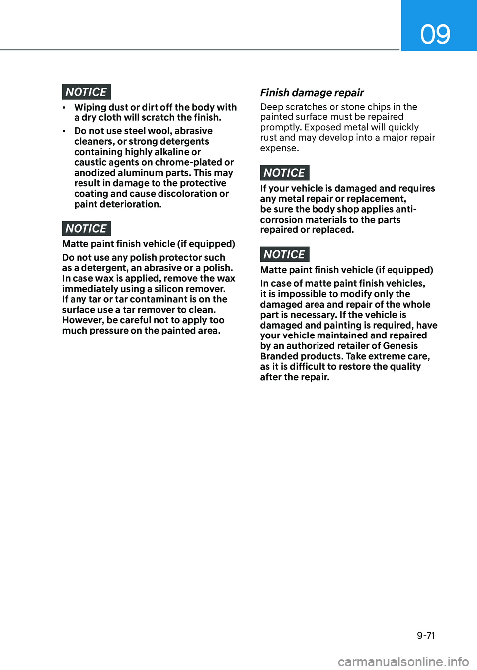 GENESIS GV80 2023  Owners Manual 09
9-71
NOTICE
• Wiping dust or dirt off the body with 
a dry cloth will scratch the finish.
• Do not use steel wool, abrasive 
cleaners, or strong detergents 
containing highly alkaline or 
caust