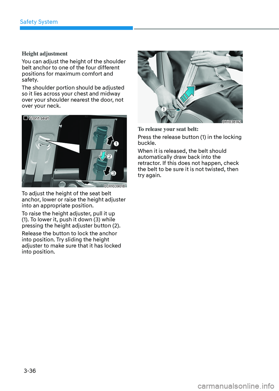 GENESIS GV80 2023 Repair Manual Safety System
3-36
Height adjustment
You can adjust the height of the shoulder 
belt anchor to one of the four different 
positions for maximum comfort and 
safety.
The shoulder portion should be adju