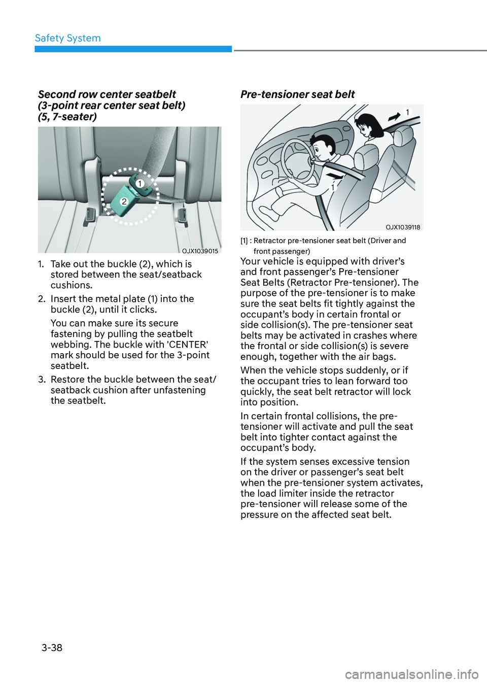 GENESIS GV80 2023 Repair Manual Safety System
3-38
Second row center seatbelt  
(3-point rear center seat belt)  
(5, 7-seater)
OJX1039015OJX1039015
1. Take out the buckle (2), which is 
stored between the seat/seatback 
cushions.
2