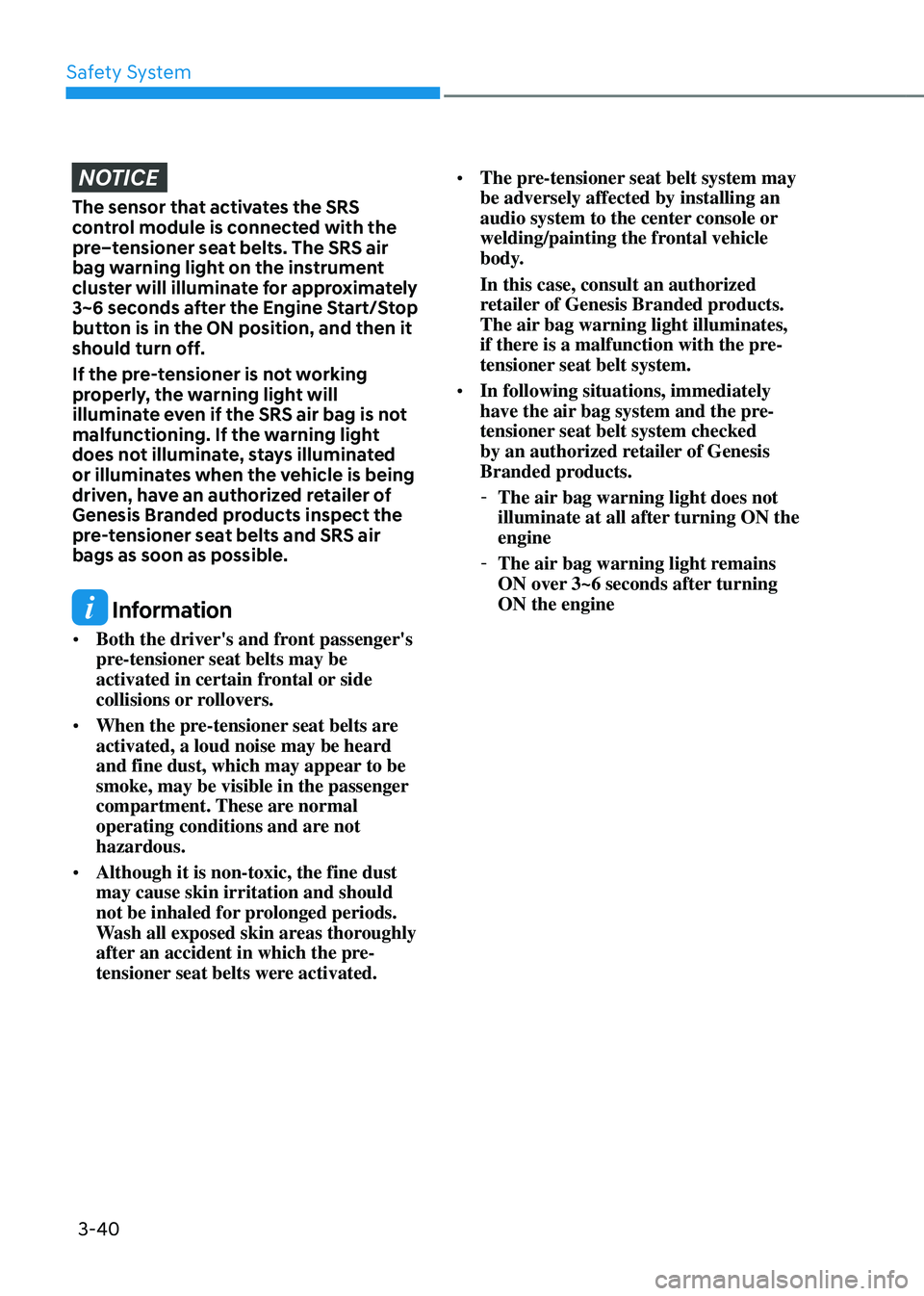 GENESIS GV80 2023 Repair Manual Safety System
3-40
NOTICE
The sensor that activates the SRS 
control module is connected with the 
pre–tensioner seat belts. The SRS air 
bag warning light on the instrument 
cluster will illuminate