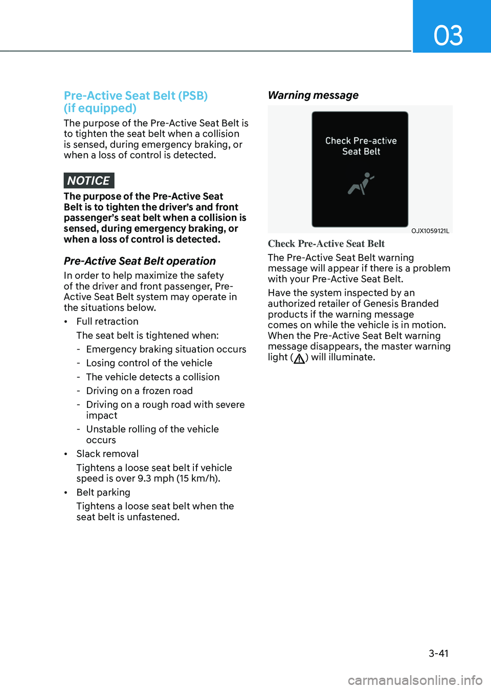 GENESIS GV80 2023 Manual PDF 03
3-41
Pre-Active Seat Belt (PSB)  
(if equipped)
The purpose of the Pre-Active Seat Belt is 
to tighten the seat belt when a collision 
is sensed, during emergency braking, or 
when a loss of contro