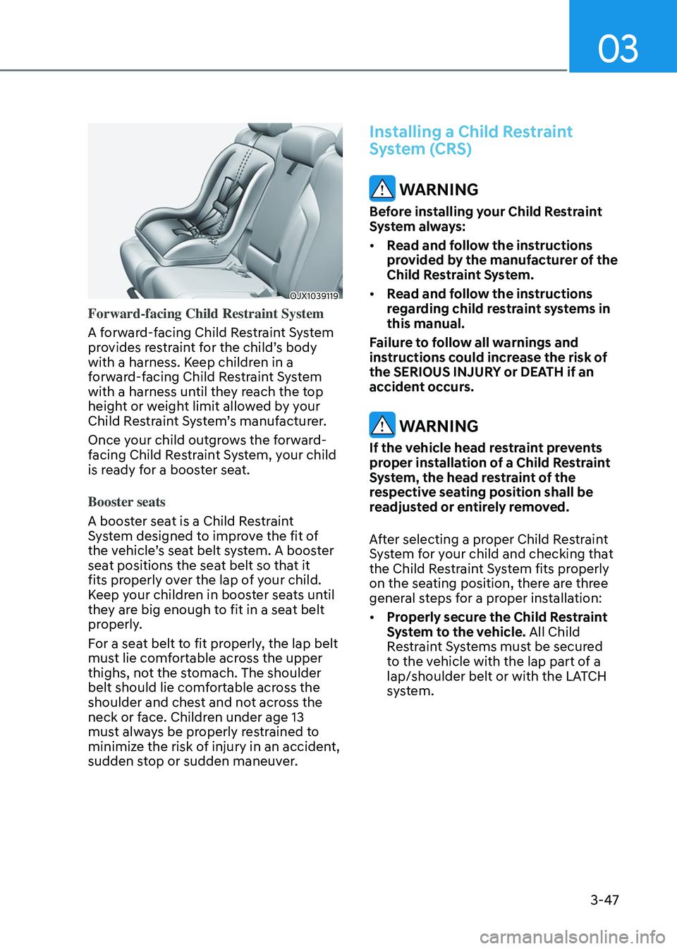 GENESIS GV80 2023 Manual PDF 03
3-47
OJX1039119OJX1039119
Forward-facing Child Restraint System
A forward-facing Child Restraint System 
provides restraint for the child’s body 
with a harness. Keep children in a 
forward-facin