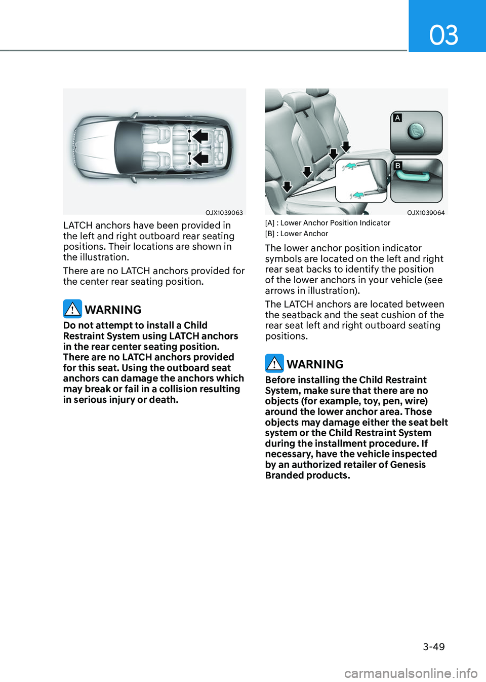 GENESIS GV80 2023 Manual PDF 03
3-49
OJX1039063OJX1039063
LATCH anchors have been provided in 
the left and right outboard rear seating 
positions. Their locations are shown in 
the illustration.
There are no LATCH anchors provid