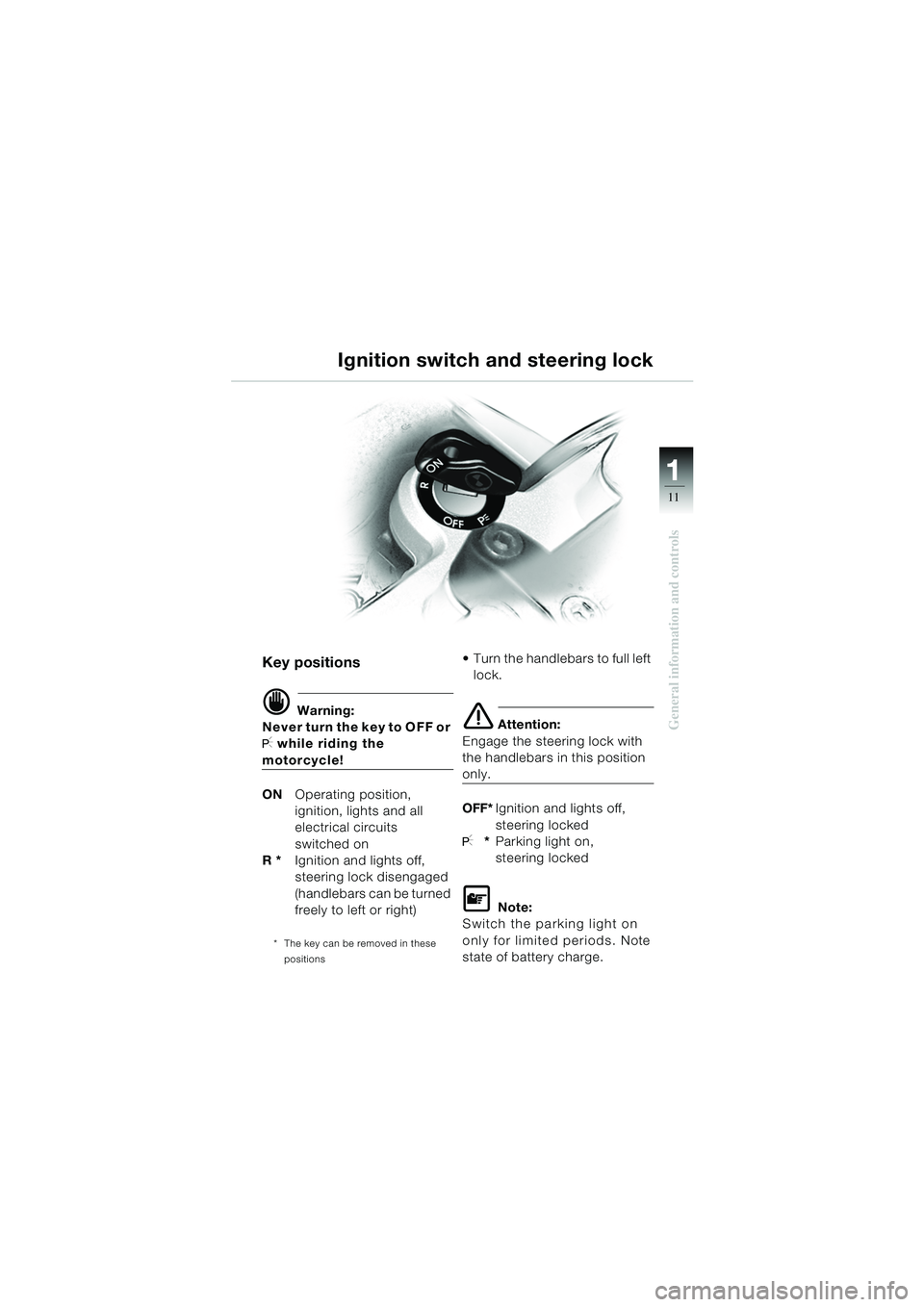 BMW MOTORRAD R 1150 GS 2002  Riders Manual (in English) 111
11
General information and controls
Key positions
d Warning:
Never turn the key to OFF or 
I while riding the 
motorcycle!
ON Operating position,
ignition, lights and all 
electrical circuits 
swi