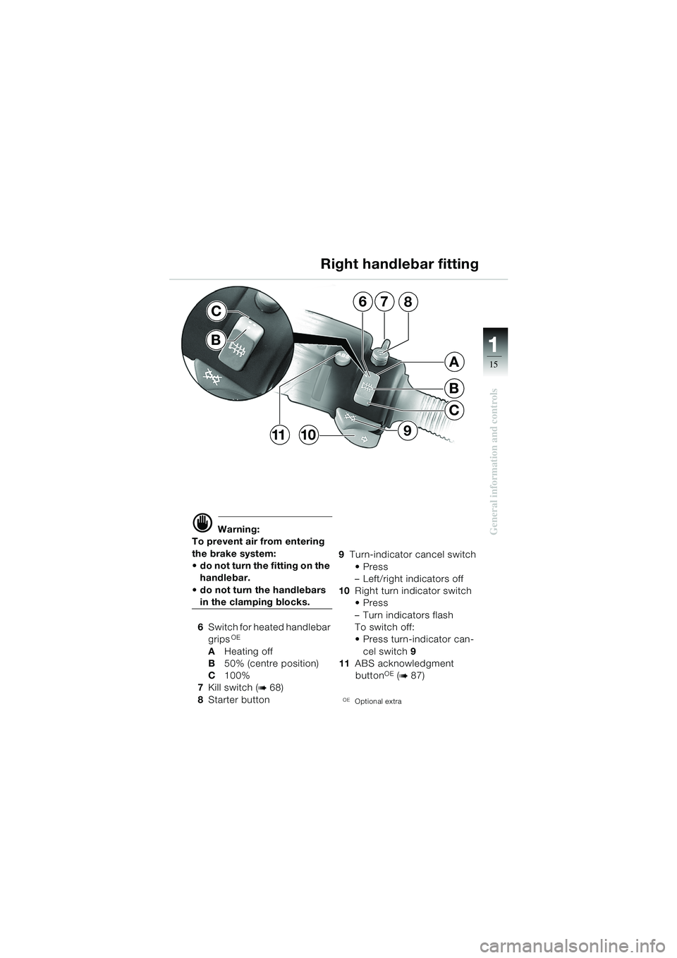 BMW MOTORRAD R 1150 GS 2002 Riders Manual (in English) 111
15
General information and controlsd Warning:
To prevent air from entering
the brake system:
do not turn the fitting on the handlebar.
do not turn the handlebars
in the clamping blocks.
6 BMW MOTORRAD R 1150 GS 2002 Riders Manual (in English) 111
15
General information and controlsd Warning:
To prevent air from entering
the brake system:
do not turn the fitting on the handlebar.
do not turn the handlebars
in the clamping blocks.
6