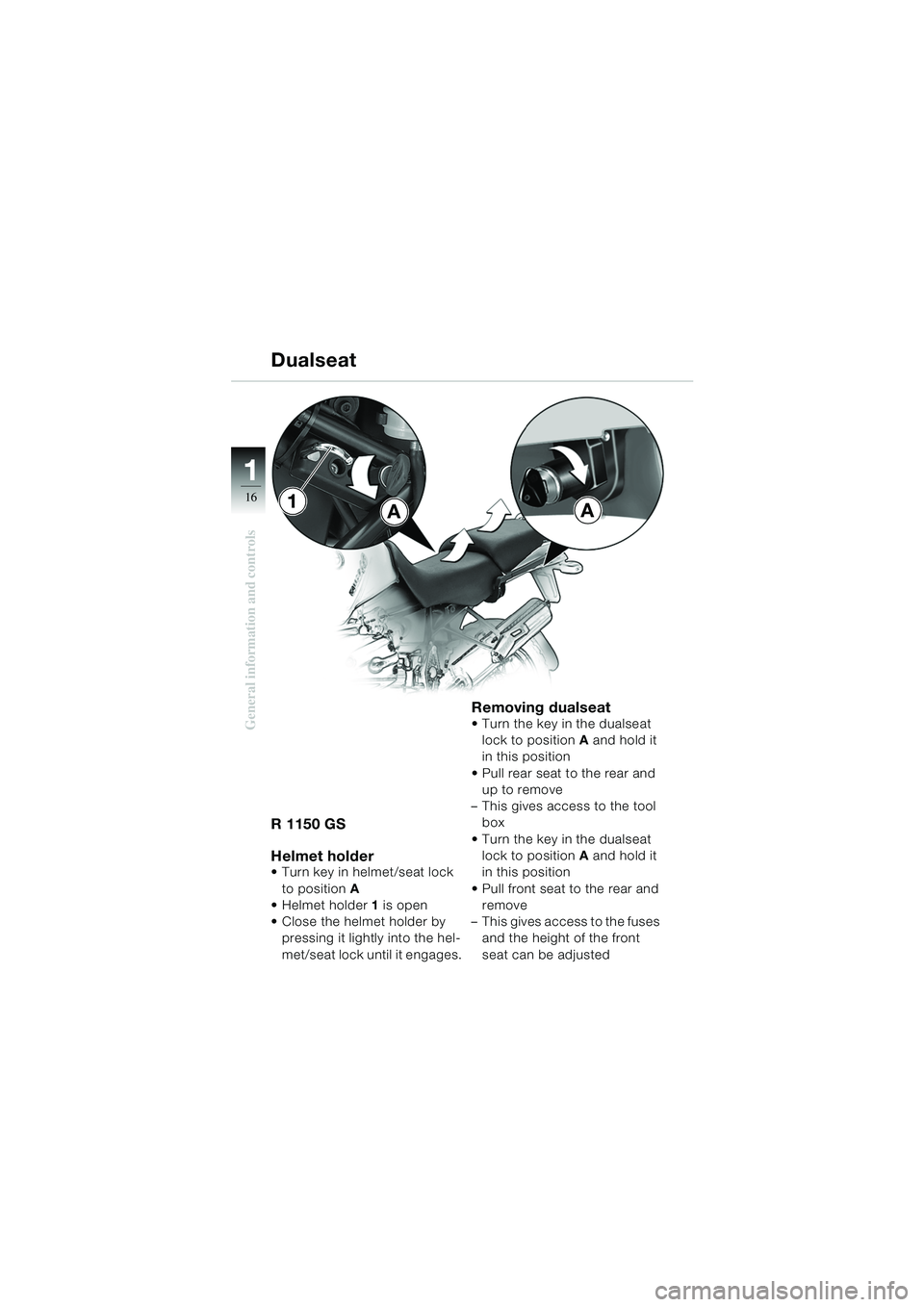 BMW MOTORRAD R 1150 GS 2002 Riders Manual (in English) 11
16
General information and controls
Dualseat
R 1150 GS
Helmet holder
Turn key in helmet/seat lock to position A
Helmet holder 1 is open
Close the helmet holder by pressing it lightly into BMW MOTORRAD R 1150 GS 2002 Riders Manual (in English) 11
16
General information and controls
Dualseat
R 1150 GS
Helmet holder
Turn key in helmet/seat lock to position A
Helmet holder 1 is open
Close the helmet holder by pressing it lightly into