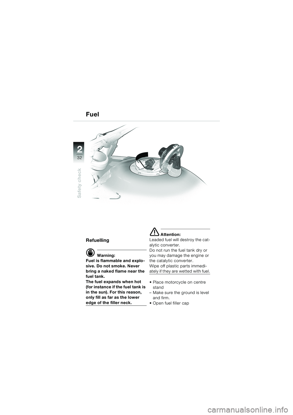 BMW MOTORRAD R 1150 GS 2002  Riders Manual (in English) 2
32
Safety check
Fuel
Refuelling
d Warning:
Fuel is flammable and explo-
sive. Do not smoke. Never 
bring a naked flame near the 
fuel tank.
The fuel expands when hot 
(for instance if the fuel tank 