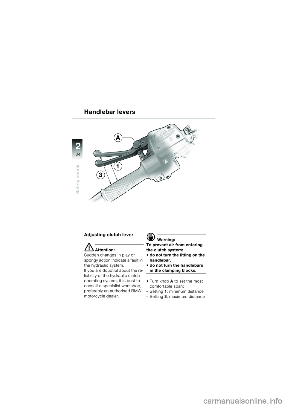 BMW MOTORRAD R 1150 GS 2002 Riders Manual (in English) 2
34
Safety check
Handlebar levers
Adjusting clutch lever
e Attention:
Sudden changes in play or
spongy action indicate a fault in
the hydraulic system.
If you are doubtful about the re-
liability BMW MOTORRAD R 1150 GS 2002 Riders Manual (in English) 2
34
Safety check
Handlebar levers
Adjusting clutch lever
e Attention:
Sudden changes in play or
spongy action indicate a fault in
the hydraulic system.
If you are doubtful about the re-
liability