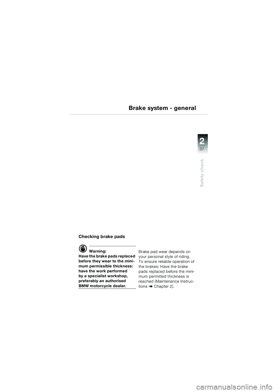 BMW MOTORRAD R 1150 GS 2002 Riders Manual (in English) 2
37
Safety check
Brake system - general
Checking brake pads
d Warning:
Have the brake pads replaced
before they wear to the mini-
mum permissible thickness:
have the work performed
by a specialist BMW MOTORRAD R 1150 GS 2002 Riders Manual (in English) 2
37
Safety check
Brake system - general
Checking brake pads
d Warning:
Have the brake pads replaced
before they wear to the mini-
mum permissible thickness:
have the work performed
by a specialist