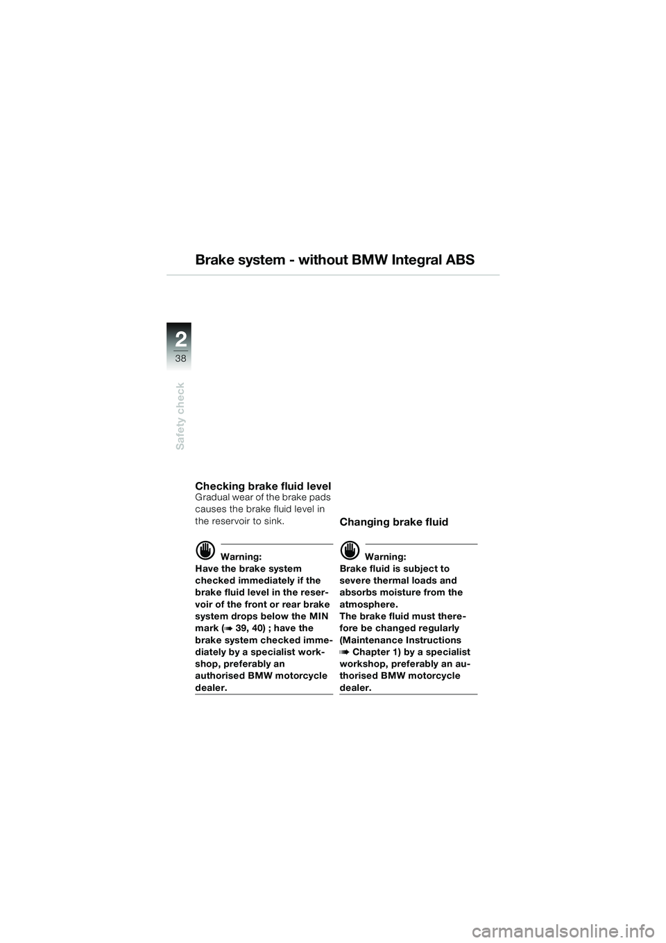 BMW MOTORRAD R 1150 GS 2002 Riders Manual (in English) 2
38
Safety check
Brake system - without BMW Integral ABS
Checking brake fluid levelGradual wear of the brake pads
causes the brake fluid level in
the reservoir to sink.
d Warning:
Have the brake sy BMW MOTORRAD R 1150 GS 2002 Riders Manual (in English) 2
38
Safety check
Brake system - without BMW Integral ABS
Checking brake fluid levelGradual wear of the brake pads
causes the brake fluid level in
the reservoir to sink.
d Warning:
Have the brake sy