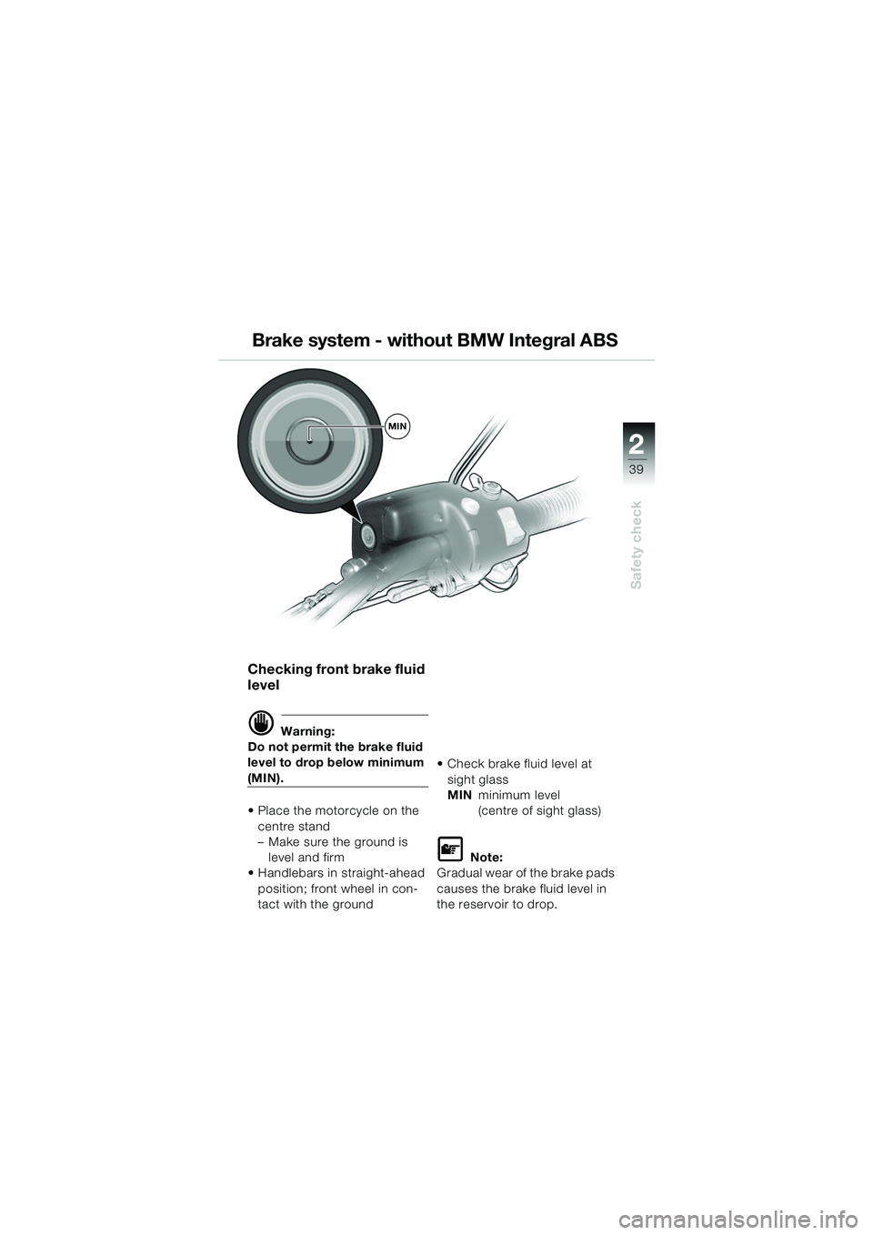 BMW MOTORRAD R 1150 GS 2002 Riders Manual (in English) 2
39
Safety check
Checking front brake fluid
level
d Warning:
Do not permit the brake fluid
level to drop below minimum
(MIN).
Place the motorcycle on the centre stand
– Make sure the ground i BMW MOTORRAD R 1150 GS 2002 Riders Manual (in English) 2
39
Safety check
Checking front brake fluid
level
d Warning:
Do not permit the brake fluid
level to drop below minimum
(MIN).
Place the motorcycle on the centre stand
– Make sure the ground i