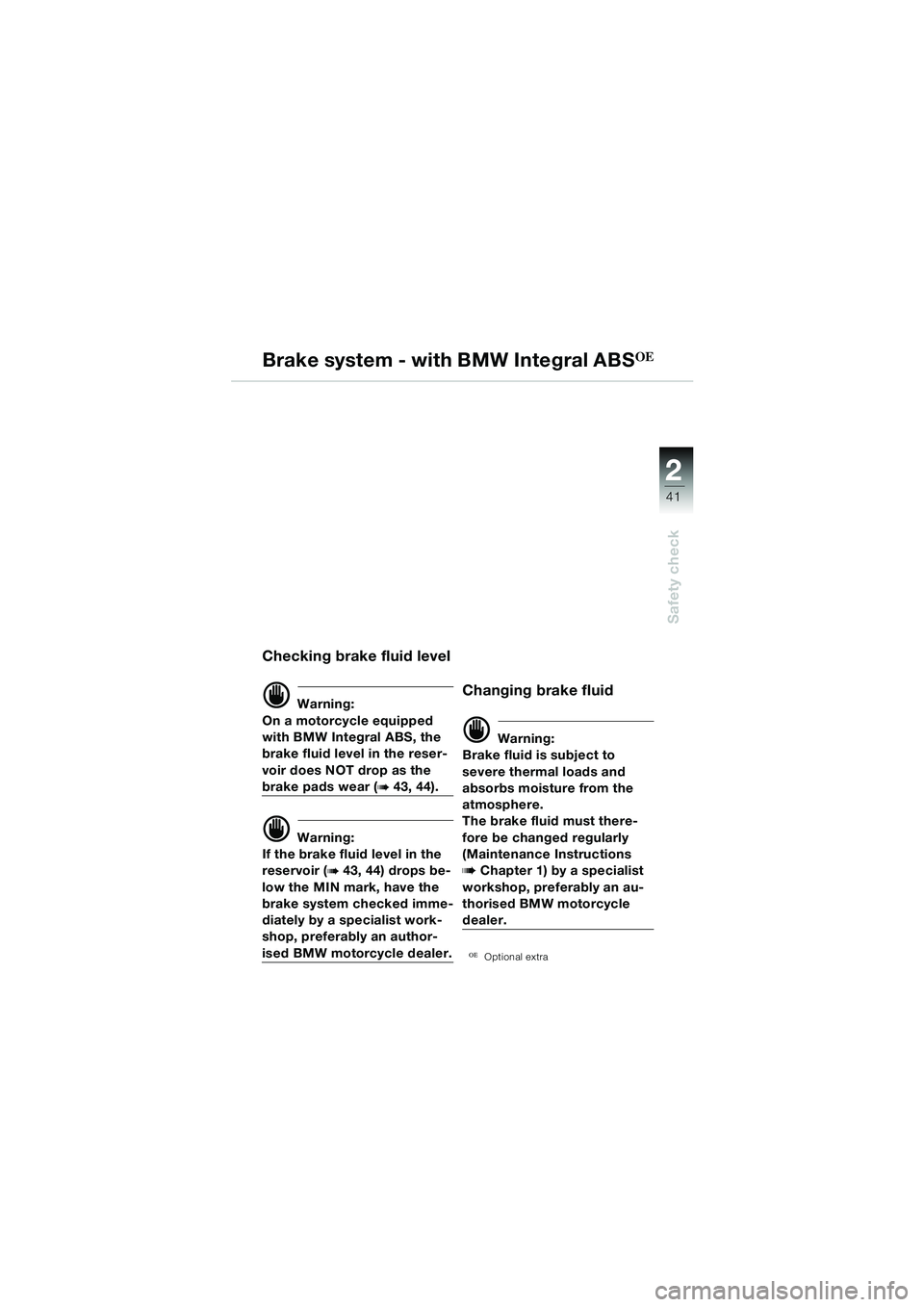 BMW MOTORRAD R 1150 GS 2002 Riders Manual (in English) 2
41
Safety check
Brake system - with BMW Integral ABSOE
Checking brake fluid level
d Warning:
On a motorcycle equipped
with BMW Integral ABS, the
brake fluid level in the reser-
voir does NOT drop BMW MOTORRAD R 1150 GS 2002 Riders Manual (in English) 2
41
Safety check
Brake system - with BMW Integral ABSOE
Checking brake fluid level
d Warning:
On a motorcycle equipped
with BMW Integral ABS, the
brake fluid level in the reser-
voir does NOT drop