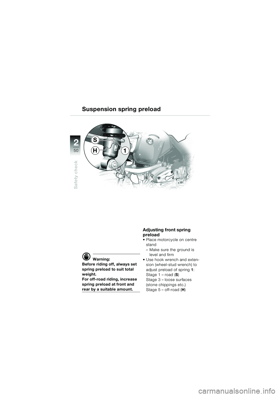 BMW MOTORRAD R 1150 GS 2002 Riders Manual (in English) 2
50
Safety check
1
S
H
d Warning:
Before riding off, always set
spring preload to suit total
weight.
For off-road riding, increase
spring preload at front and
rear by a suitable amount.
Adjusting BMW MOTORRAD R 1150 GS 2002 Riders Manual (in English) 2
50
Safety check
1
S
H
d Warning:
Before riding off, always set
spring preload to suit total
weight.
For off-road riding, increase
spring preload at front and
rear by a suitable amount.
Adjusting